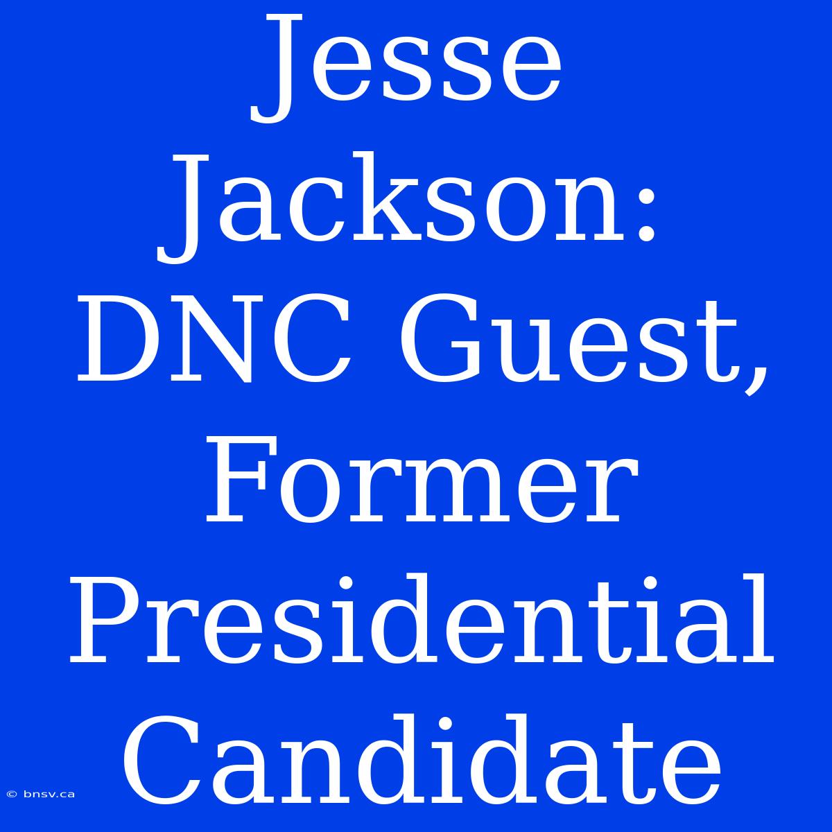 Jesse Jackson: DNC Guest, Former Presidential Candidate