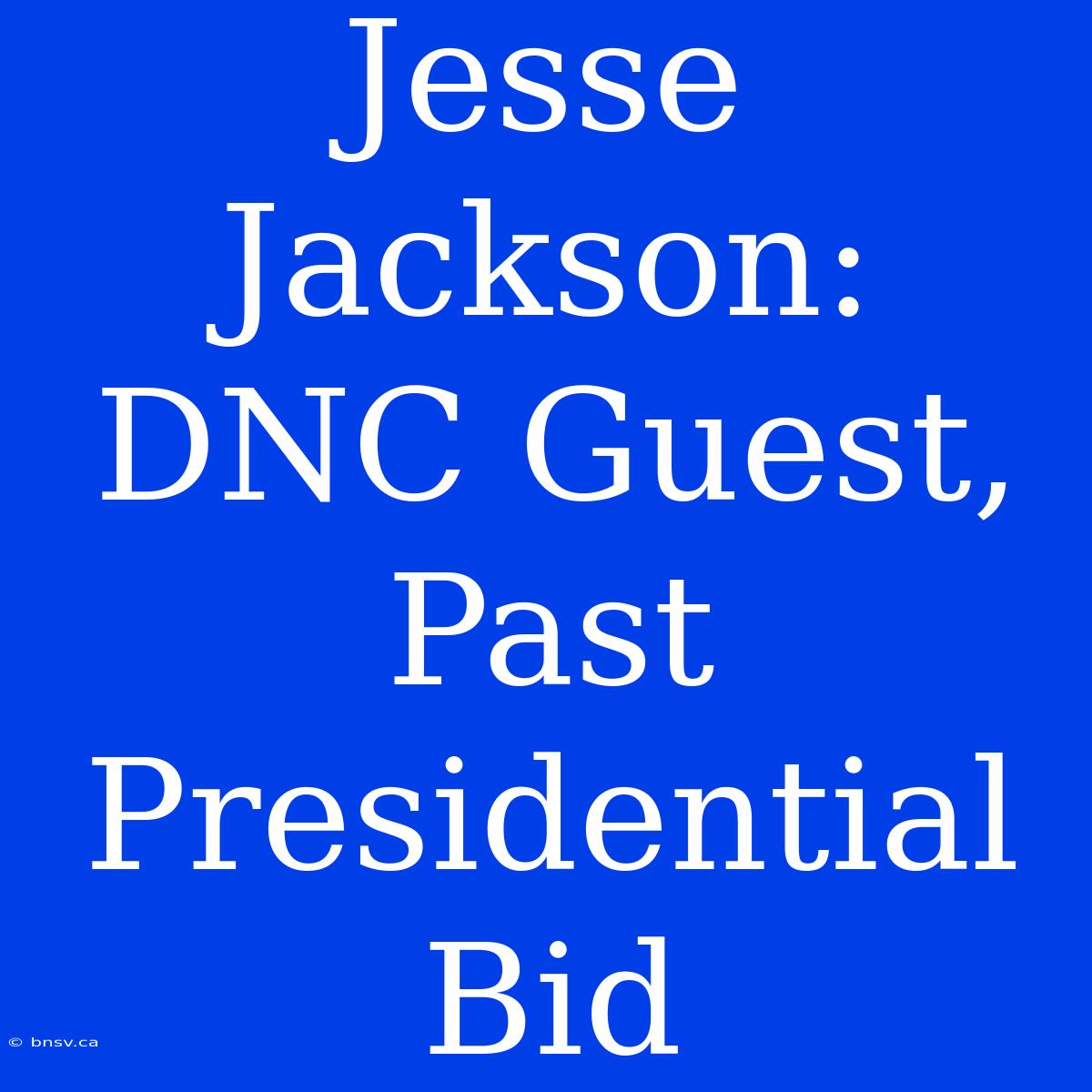 Jesse Jackson: DNC Guest,  Past Presidential Bid