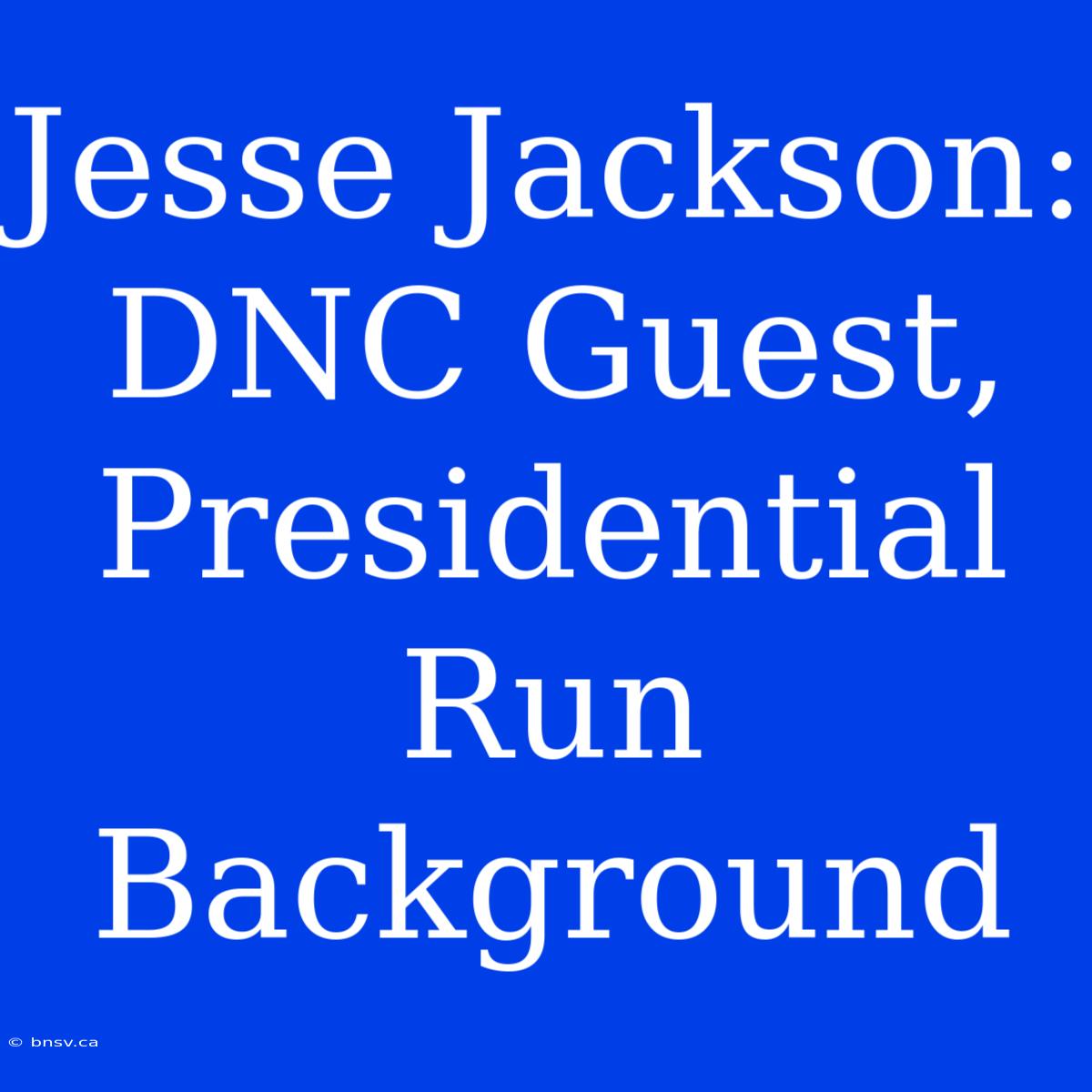 Jesse Jackson:  DNC Guest, Presidential Run Background