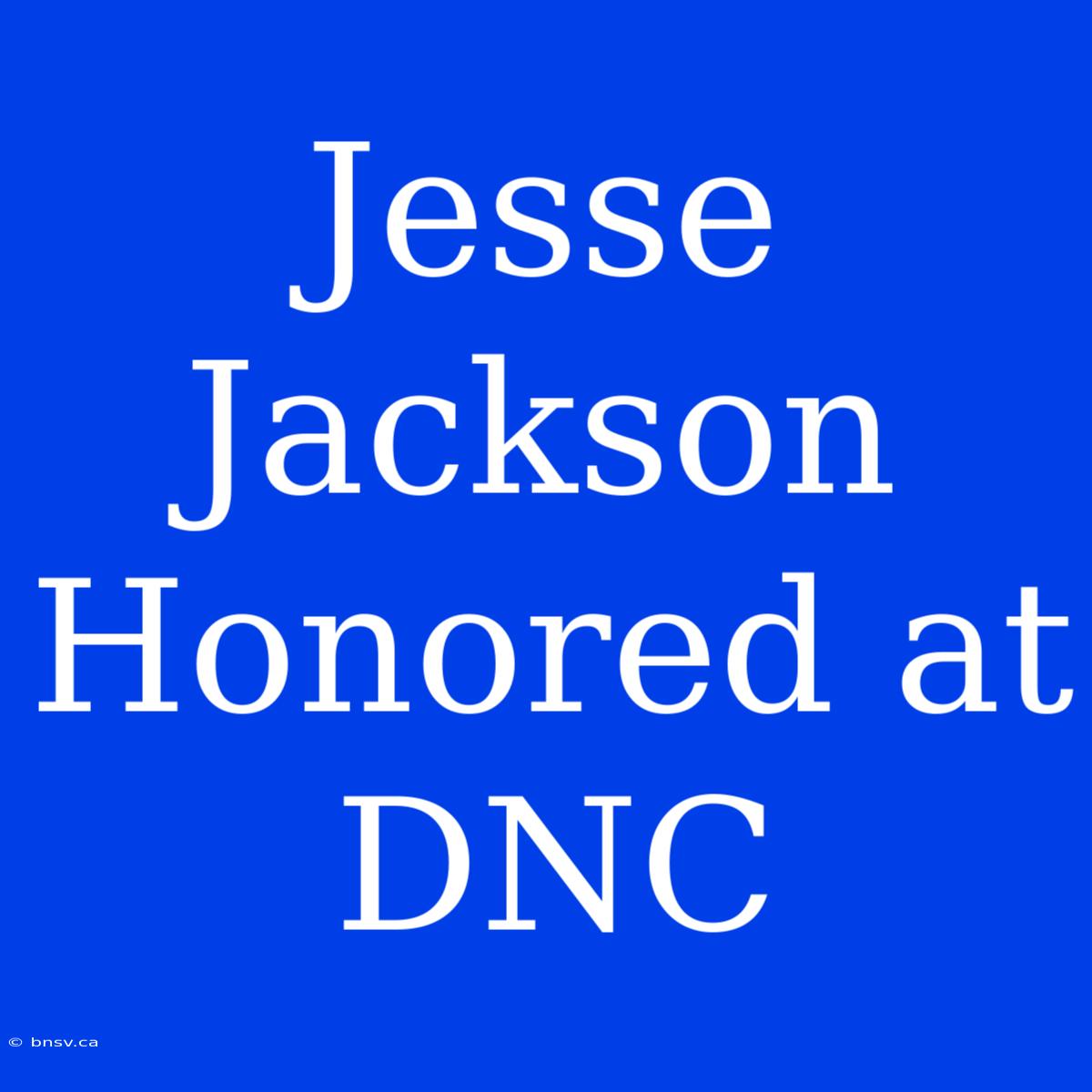 Jesse Jackson Honored At DNC