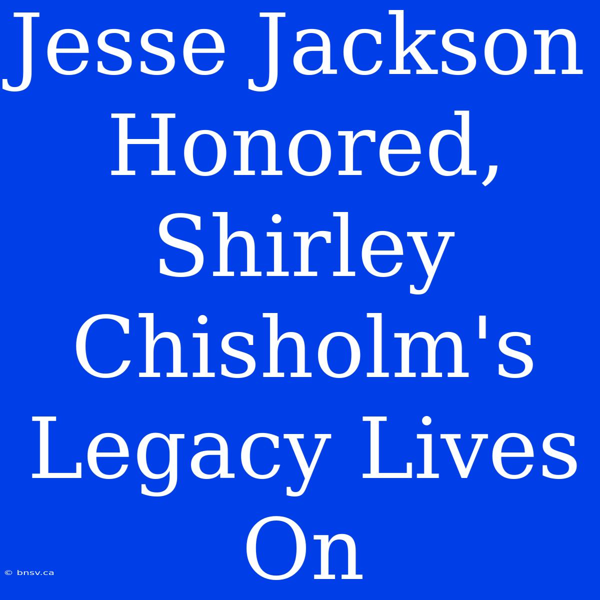 Jesse Jackson Honored, Shirley Chisholm's Legacy Lives On