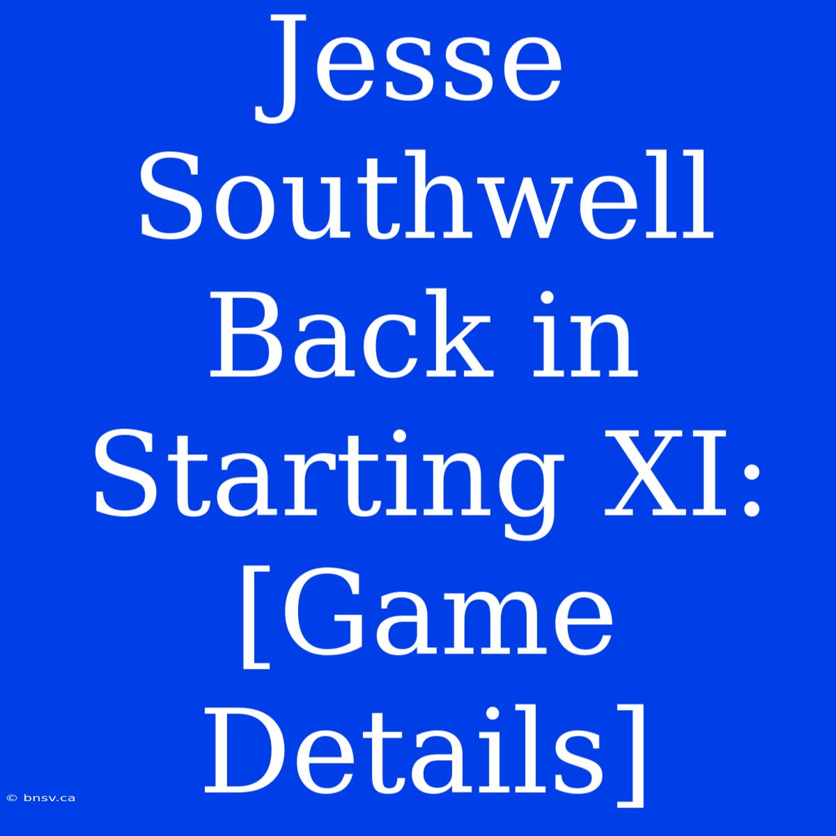 Jesse Southwell Back In Starting XI: [Game Details]