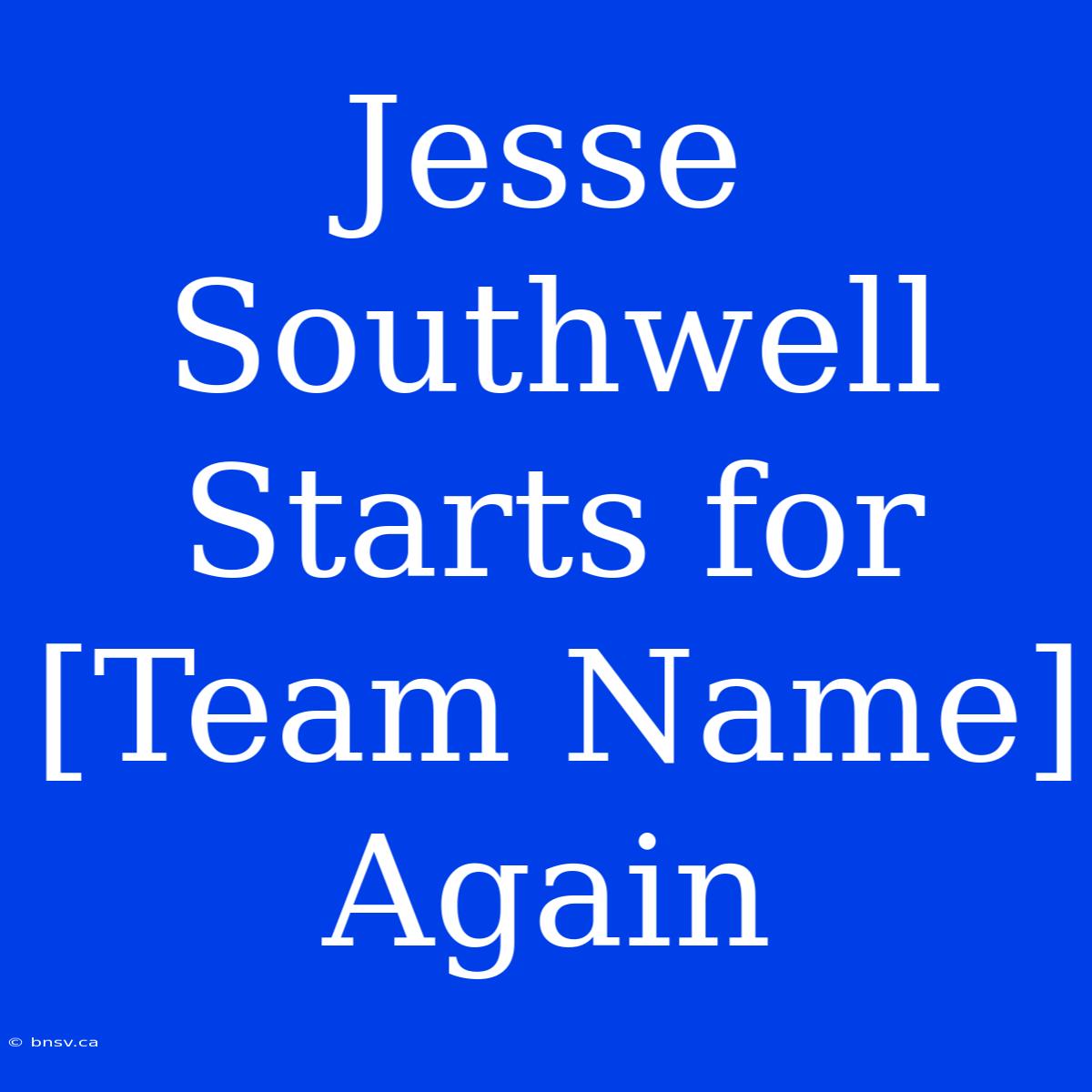 Jesse Southwell Starts For [Team Name] Again