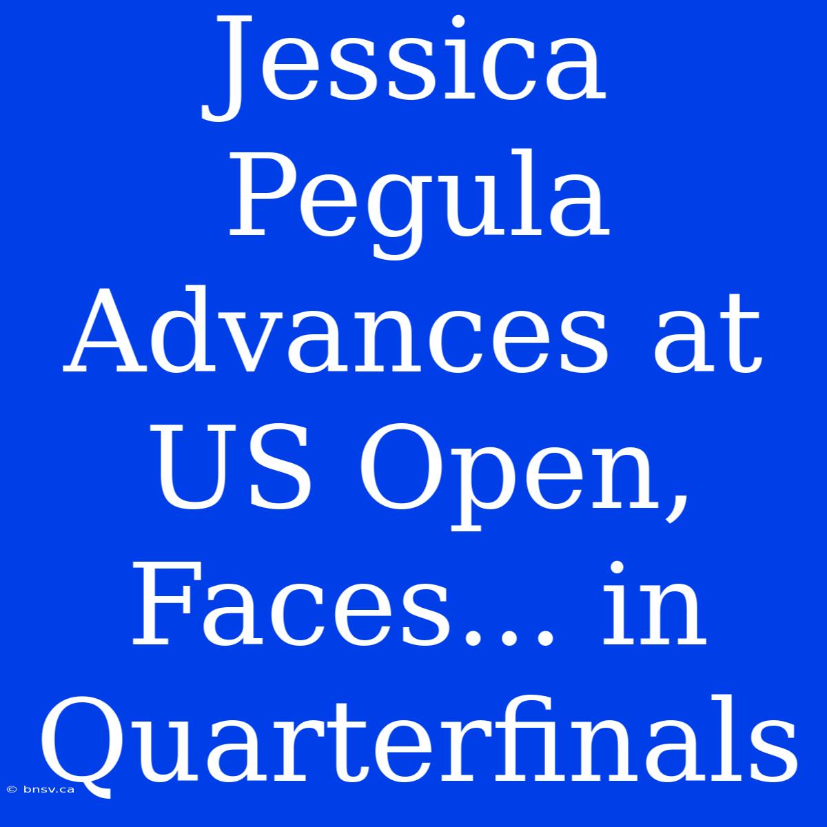 Jessica Pegula Advances At US Open, Faces... In Quarterfinals