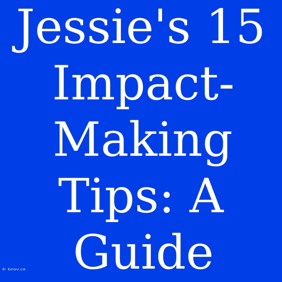 Jessie's 15 Impact-Making Tips: A Guide