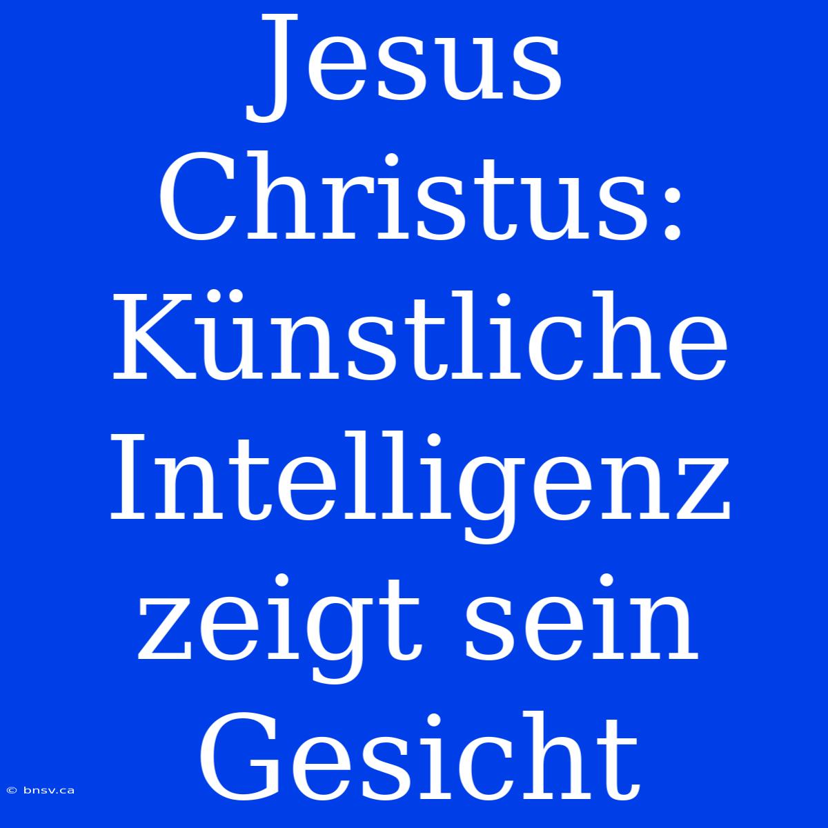 Jesus Christus: Künstliche Intelligenz Zeigt Sein Gesicht