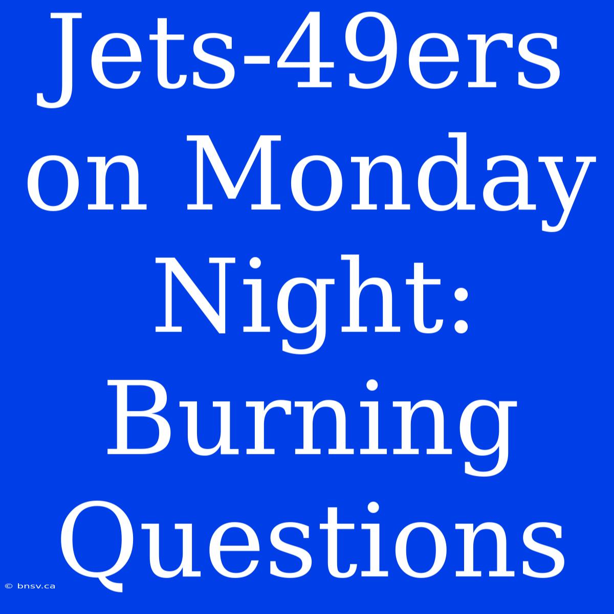 Jets-49ers On Monday Night:  Burning Questions