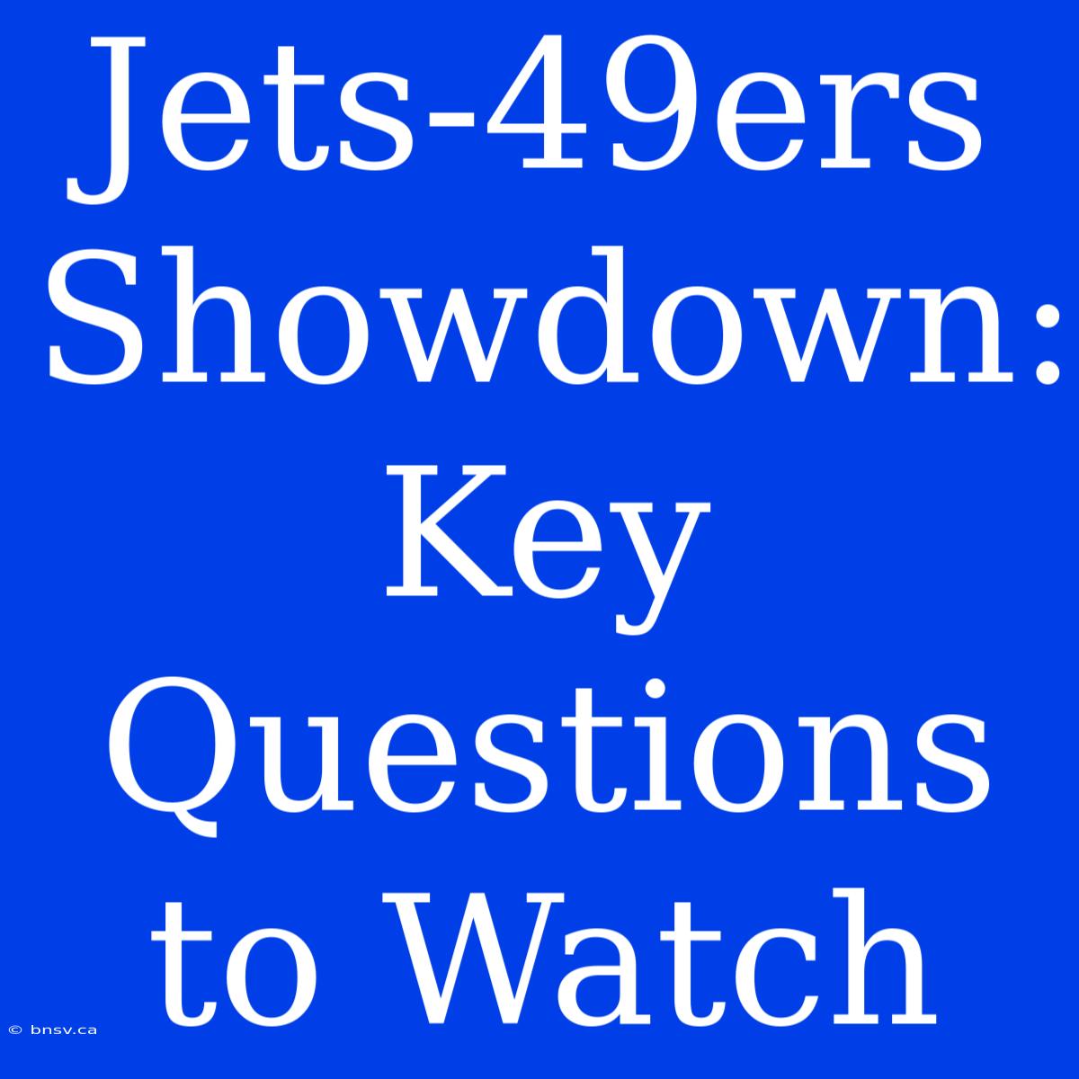 Jets-49ers Showdown: Key Questions To Watch