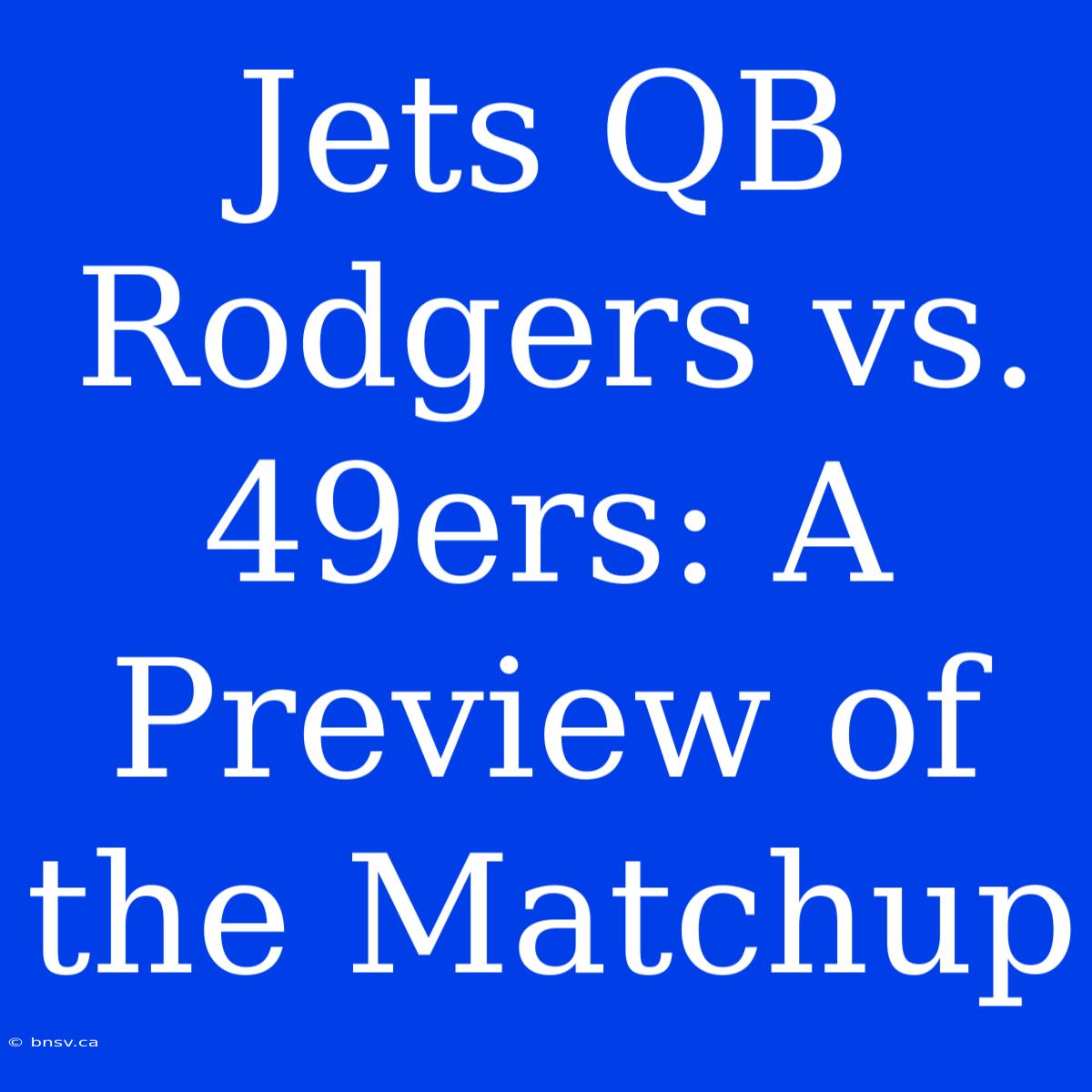 Jets QB Rodgers Vs. 49ers: A Preview Of The Matchup