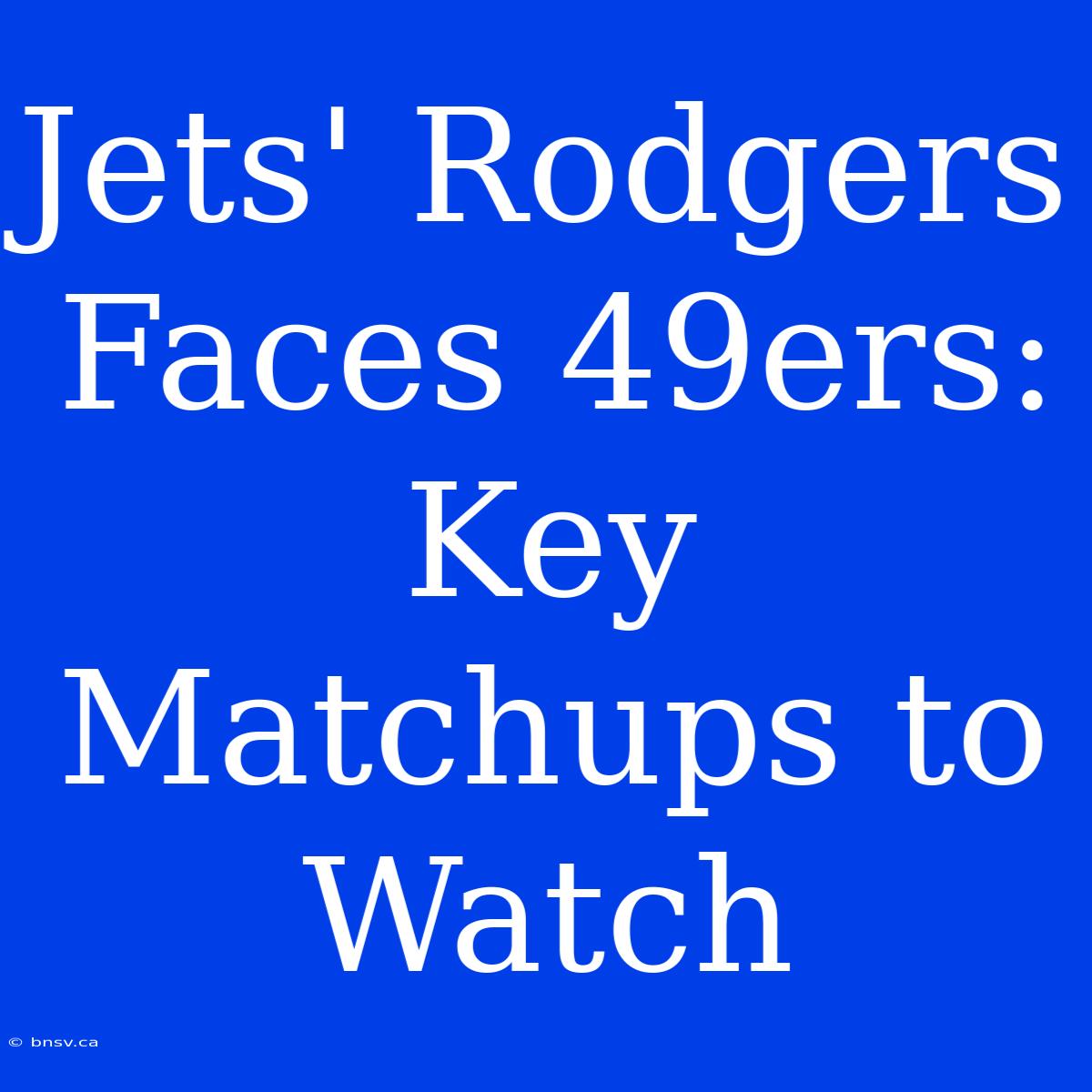 Jets' Rodgers Faces 49ers: Key Matchups To Watch