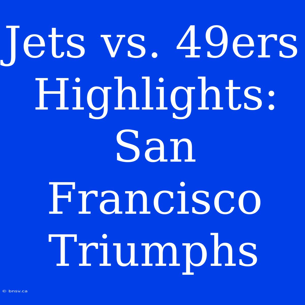 Jets Vs. 49ers Highlights: San Francisco Triumphs