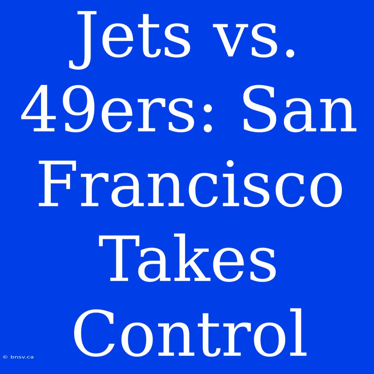 Jets Vs. 49ers: San Francisco Takes Control