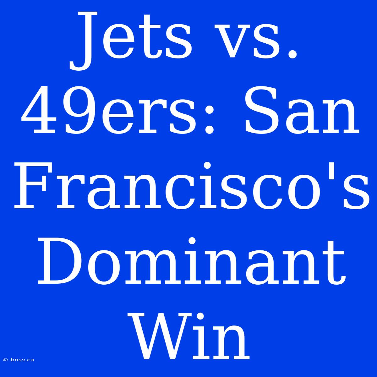 Jets Vs. 49ers: San Francisco's Dominant Win