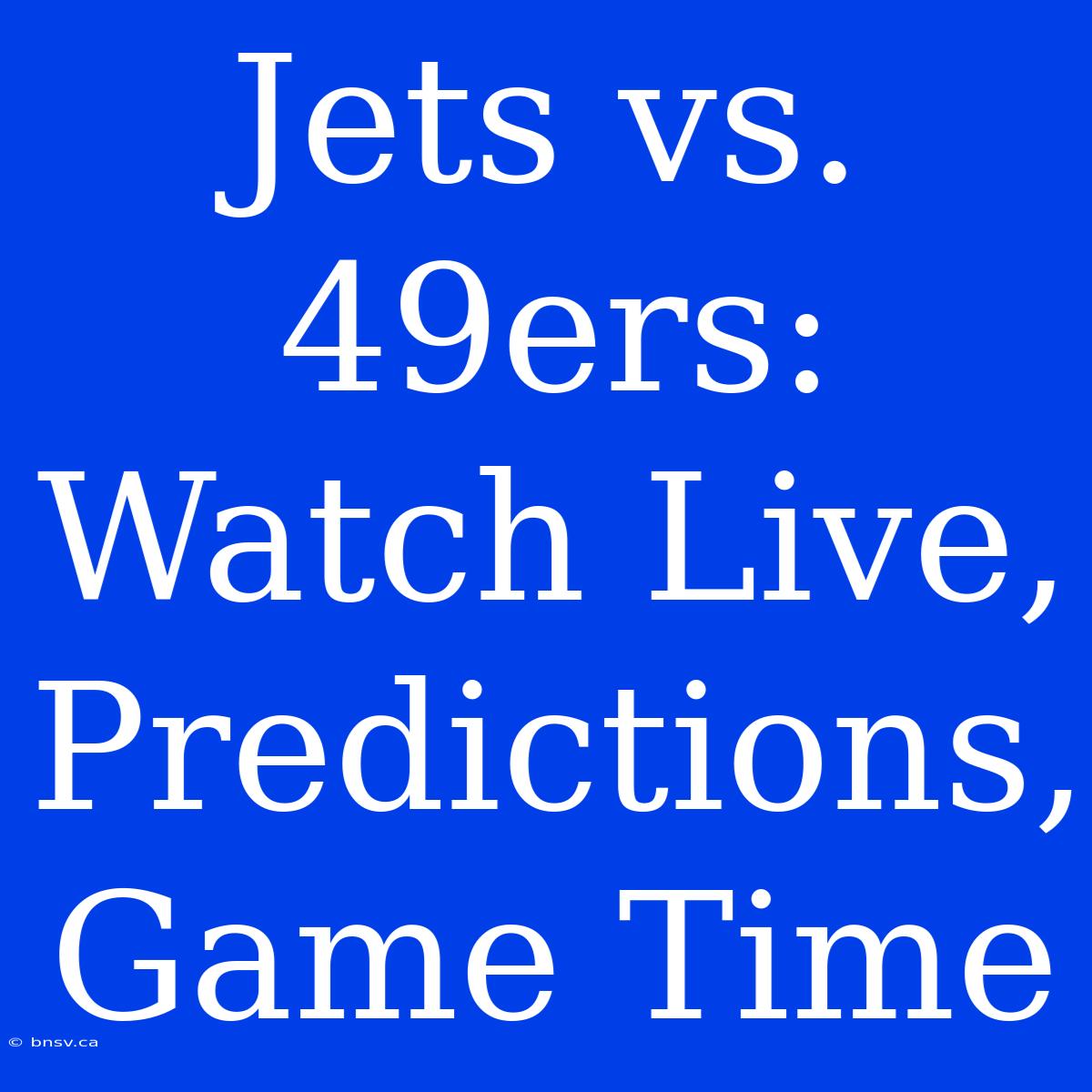 Jets Vs. 49ers: Watch Live, Predictions, Game Time