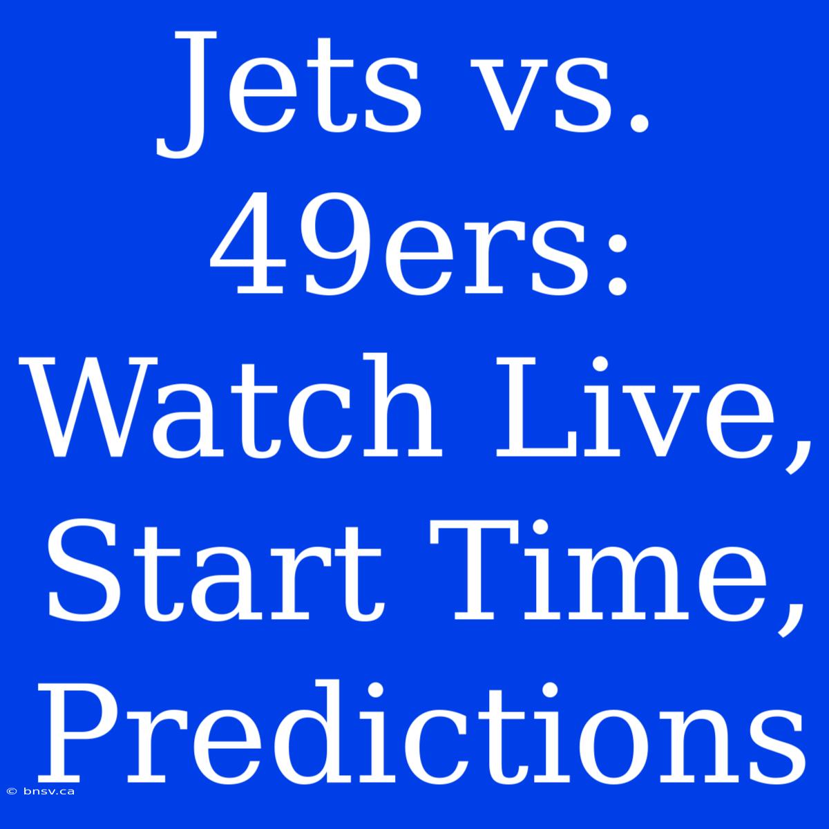 Jets Vs. 49ers: Watch Live, Start Time, Predictions