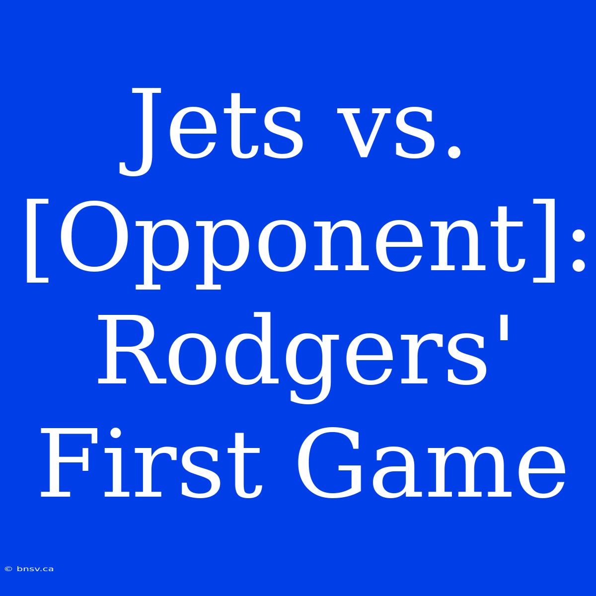 Jets Vs. [Opponent]: Rodgers' First Game