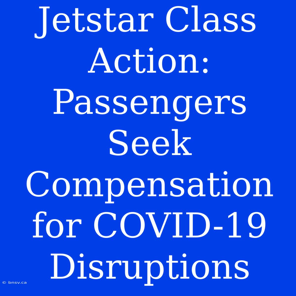 Jetstar Class Action: Passengers Seek Compensation For COVID-19 Disruptions