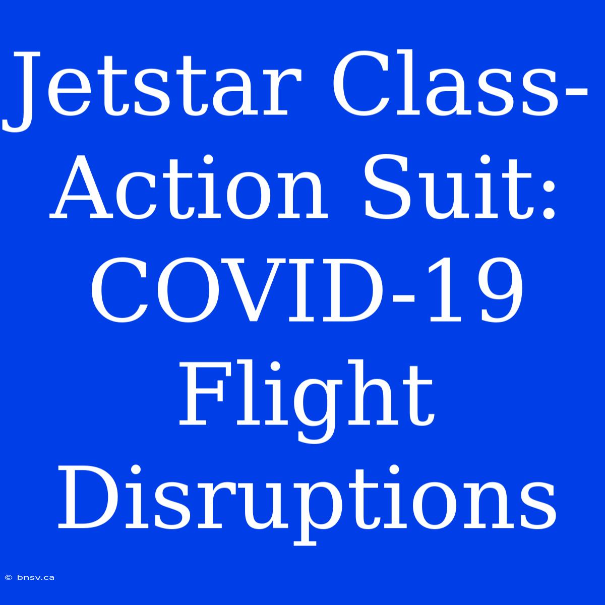 Jetstar Class-Action Suit: COVID-19 Flight Disruptions