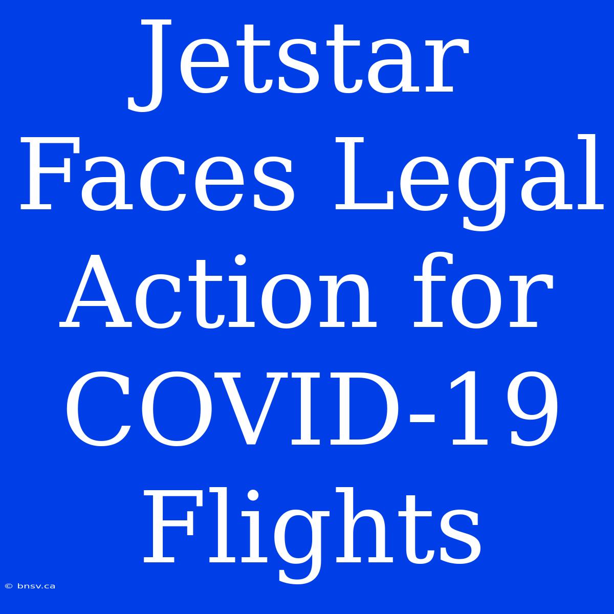 Jetstar Faces Legal Action For COVID-19 Flights