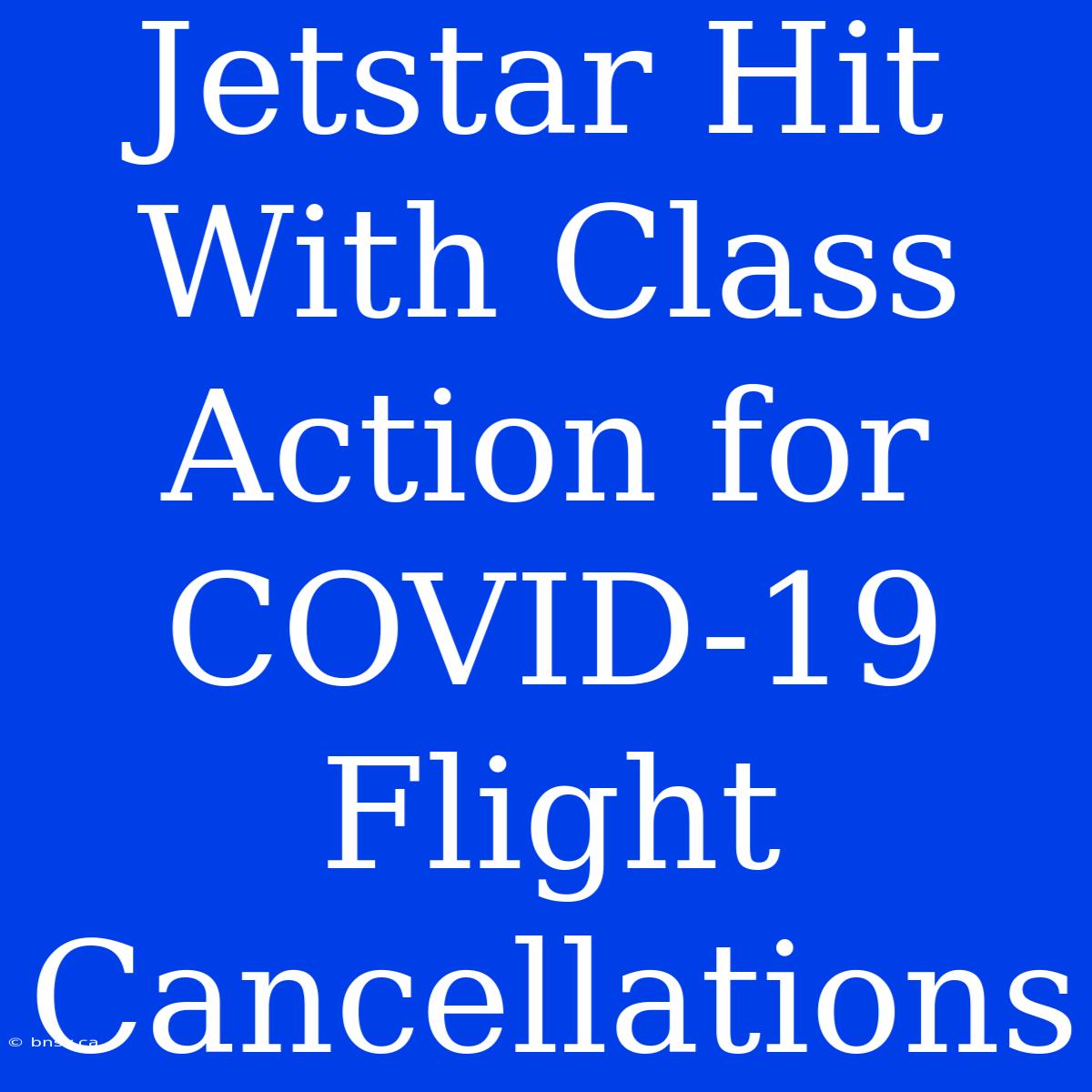 Jetstar Hit With Class Action For COVID-19 Flight Cancellations