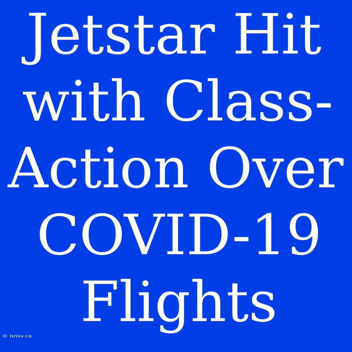 Jetstar Hit With Class-Action Over COVID-19 Flights