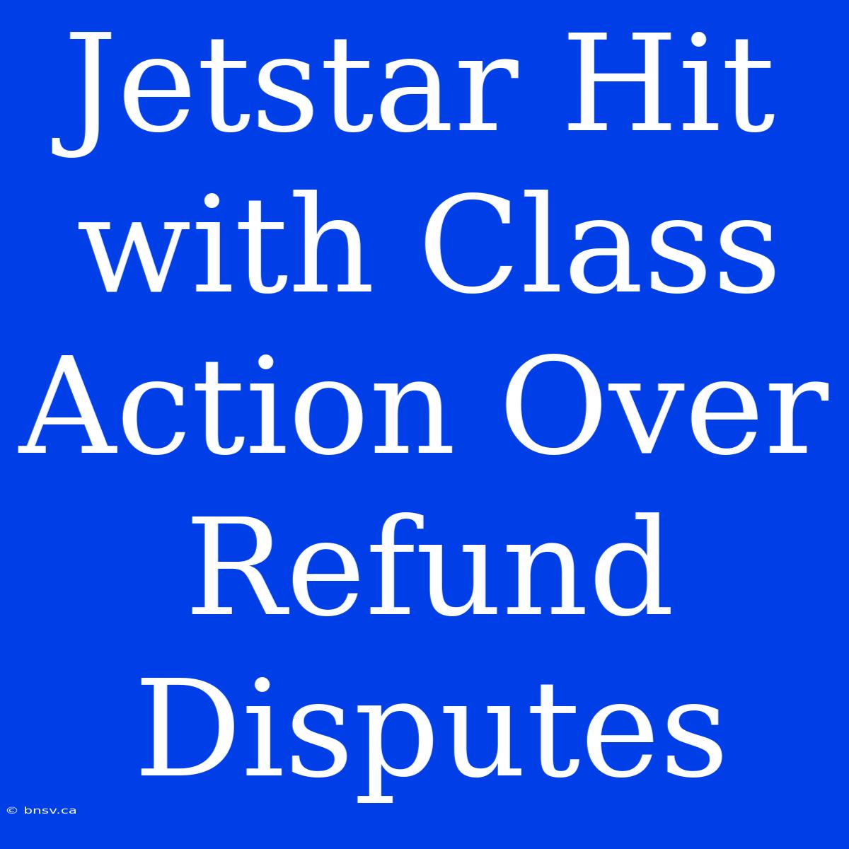 Jetstar Hit With Class Action Over Refund Disputes