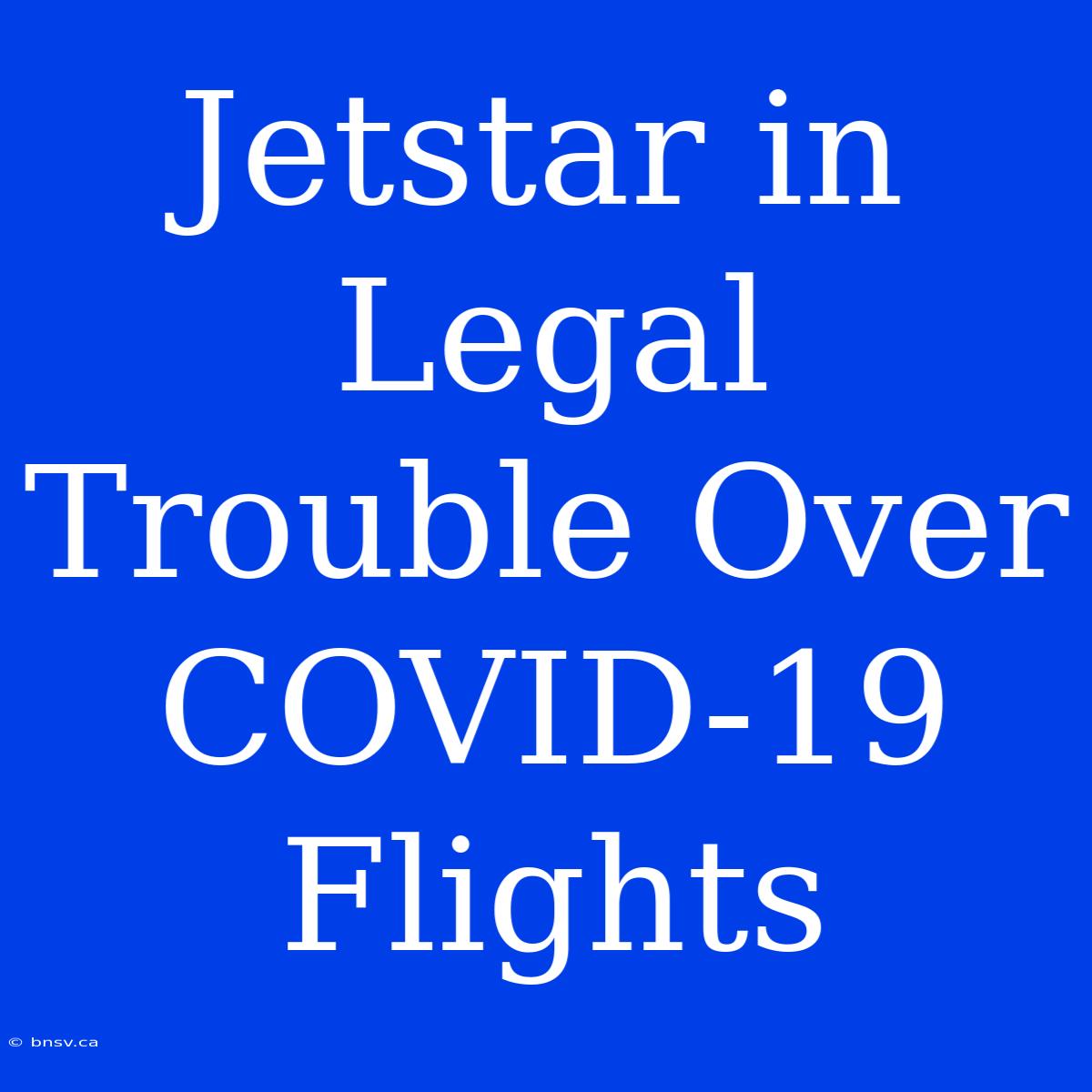 Jetstar In Legal Trouble Over COVID-19 Flights