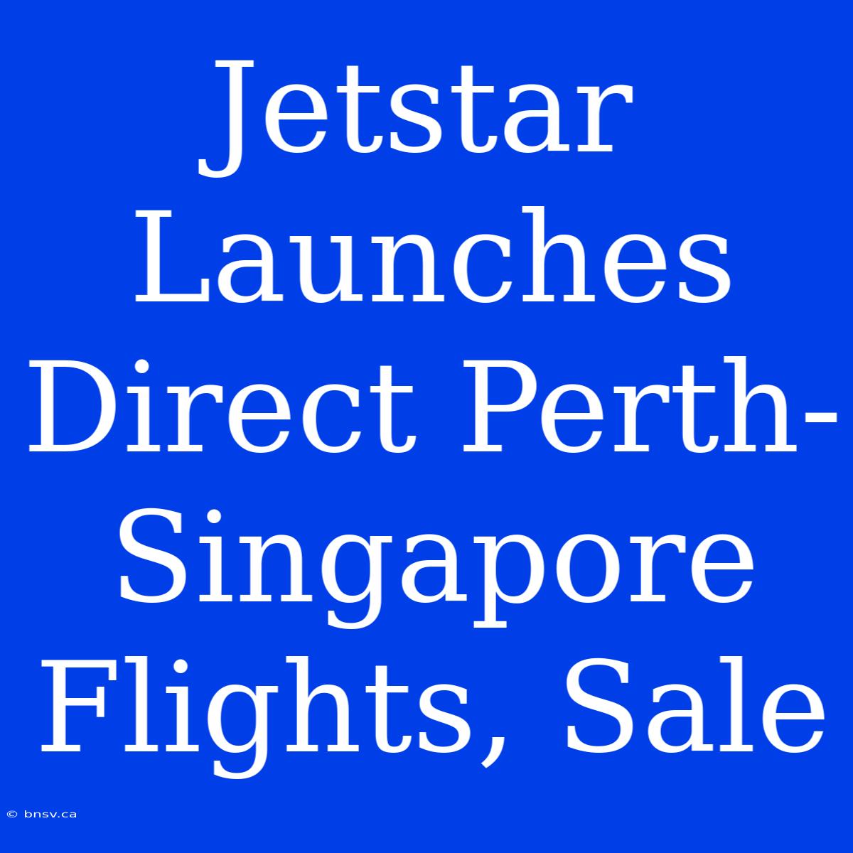 Jetstar Launches Direct Perth-Singapore Flights, Sale