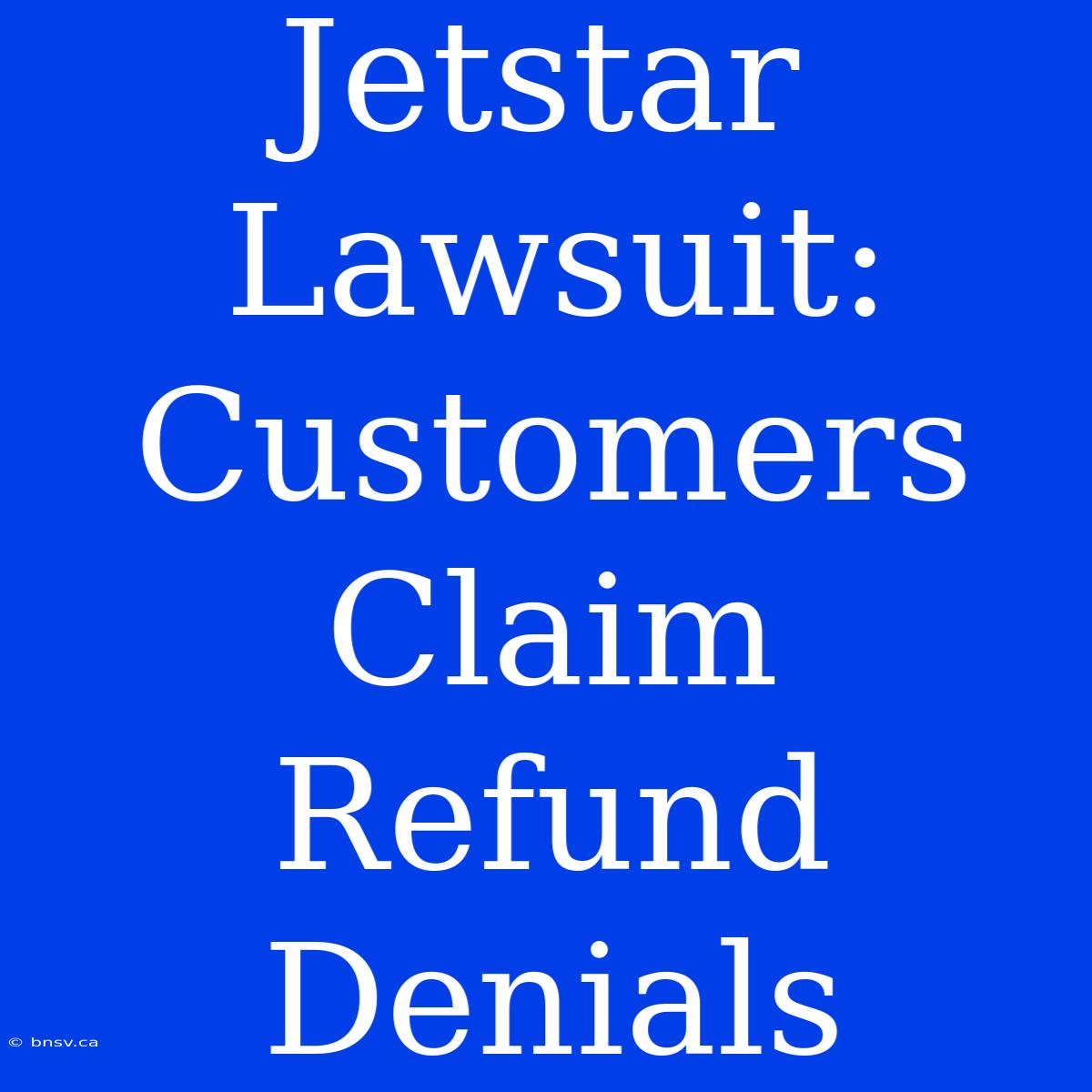 Jetstar Lawsuit: Customers Claim Refund Denials