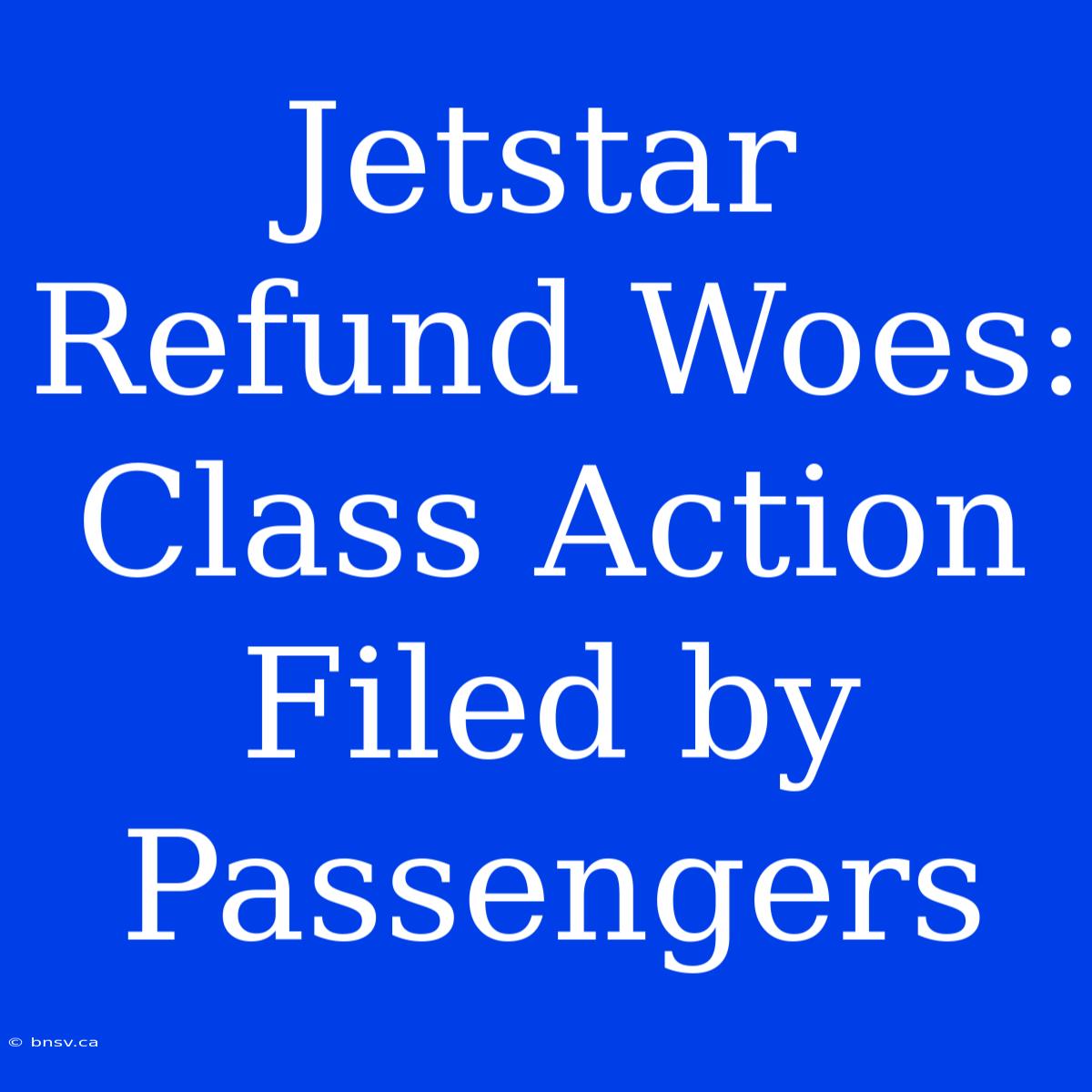 Jetstar Refund Woes: Class Action Filed By Passengers