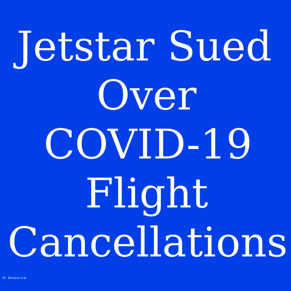 Jetstar Sued Over COVID-19 Flight Cancellations