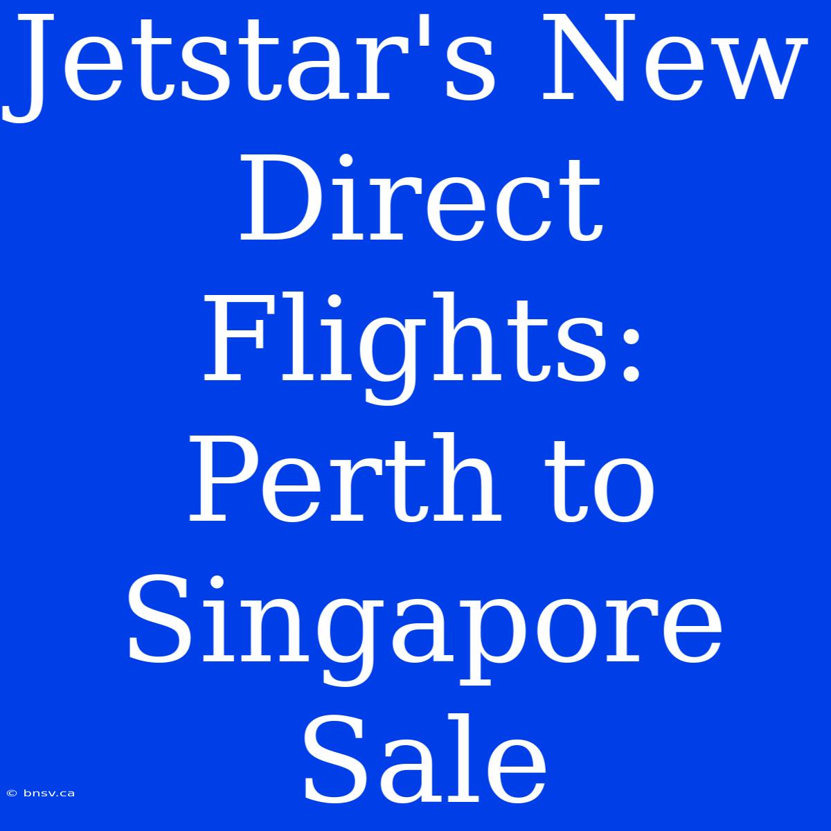 Jetstar's New Direct Flights: Perth To Singapore Sale