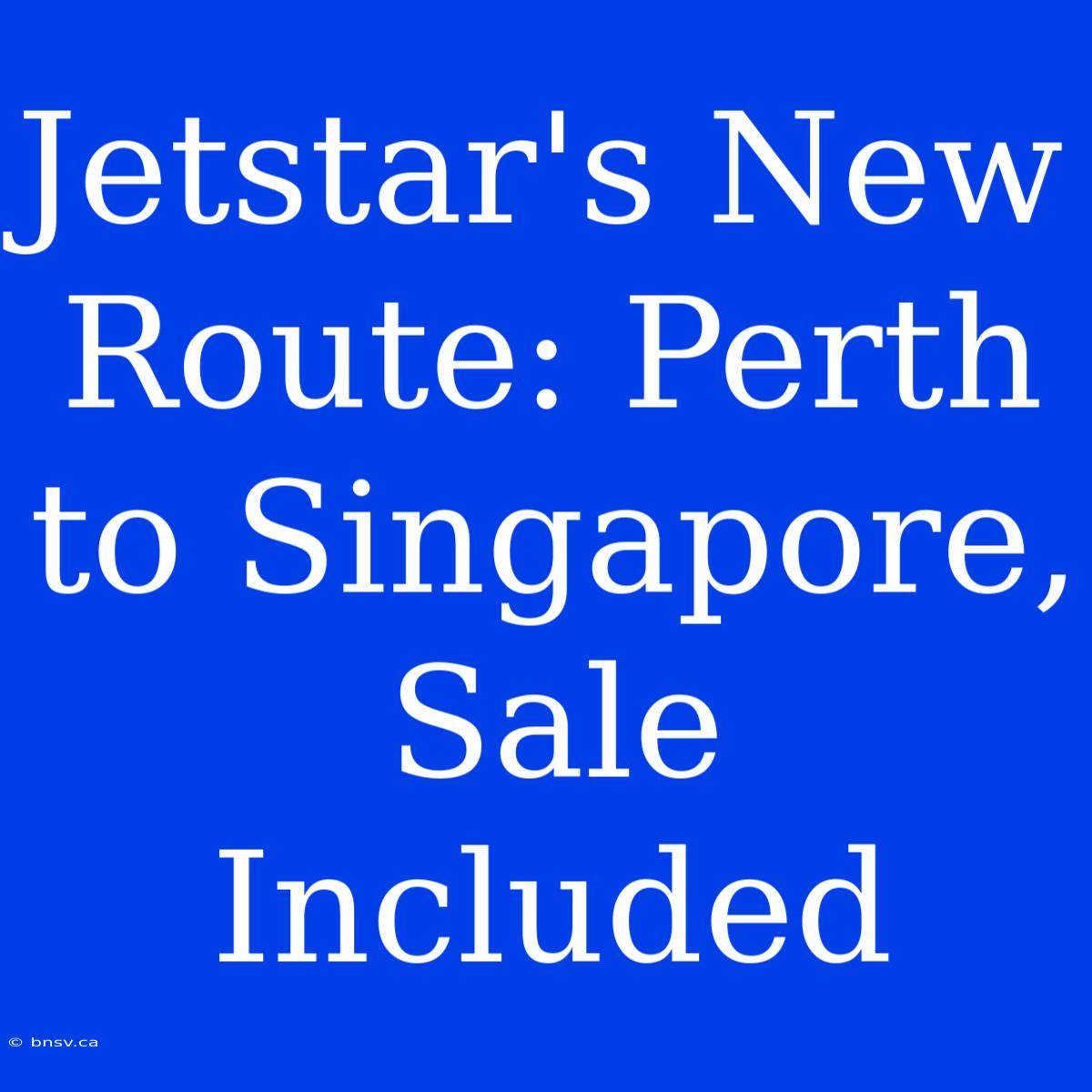 Jetstar's New Route: Perth To Singapore, Sale Included