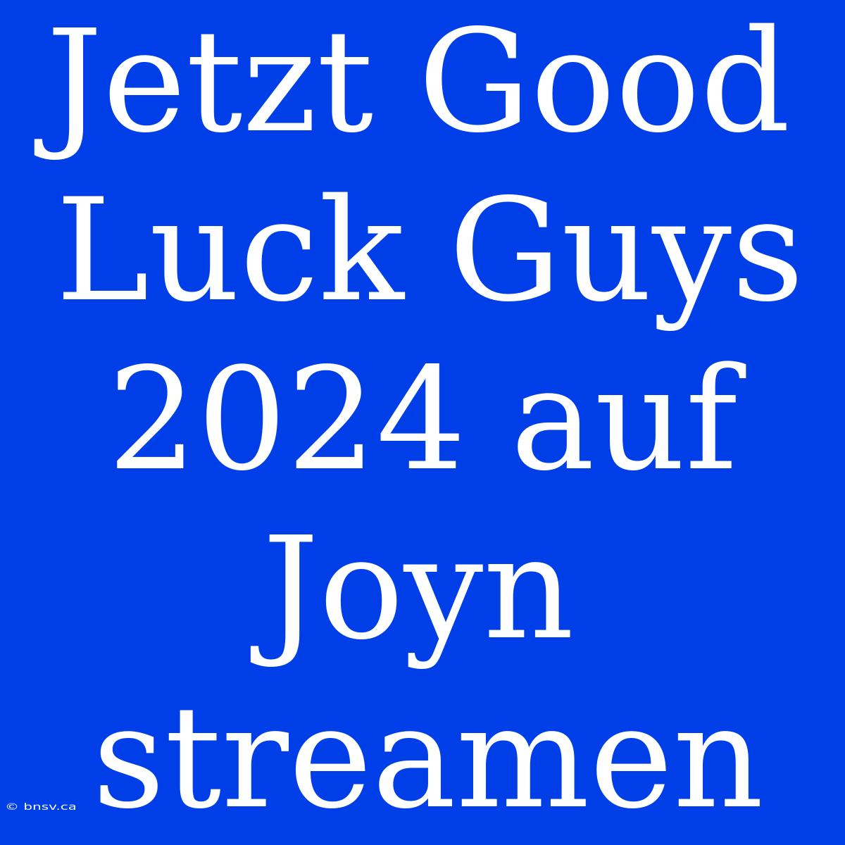 Jetzt Good Luck Guys 2024 Auf Joyn Streamen