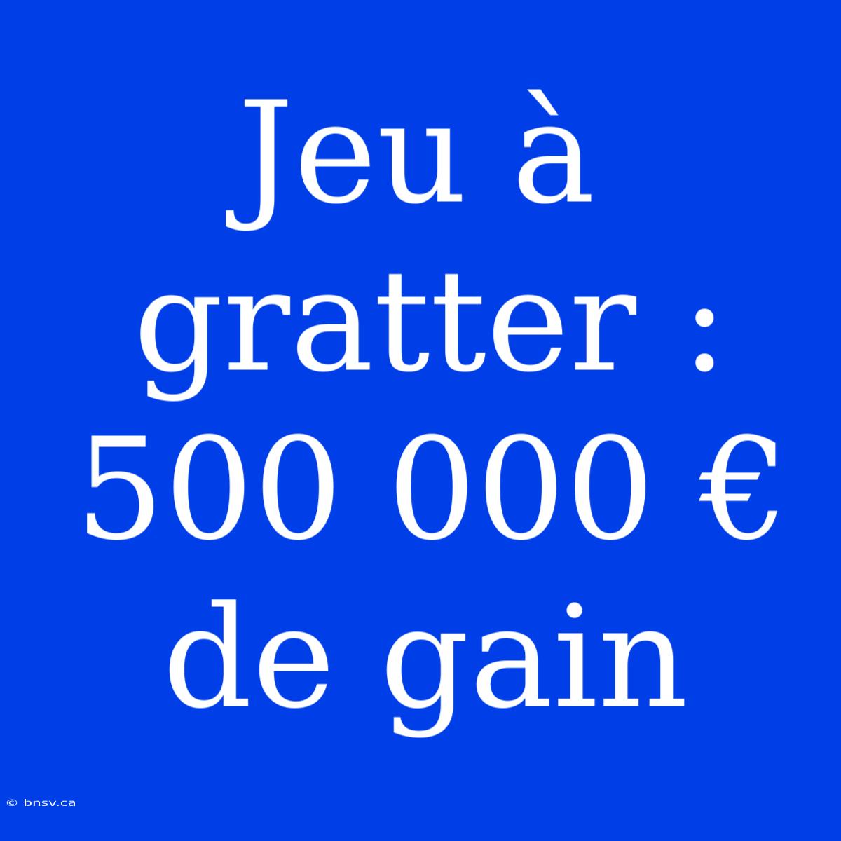 Jeu À Gratter : 500 000 € De Gain