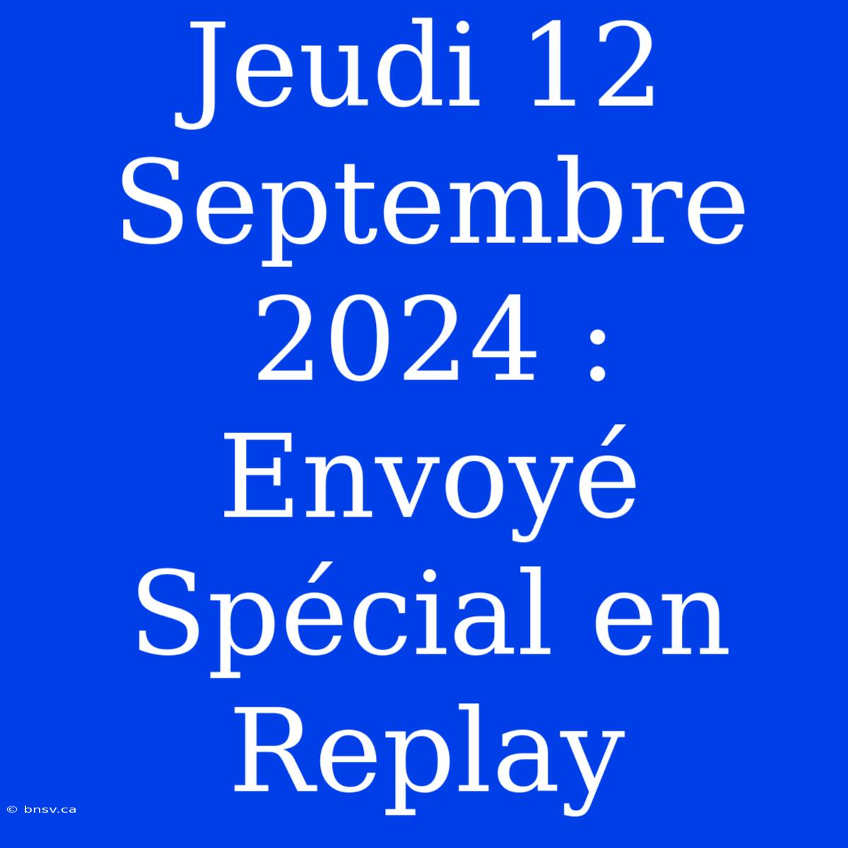 Jeudi 12 Septembre 2024 : Envoyé Spécial En Replay