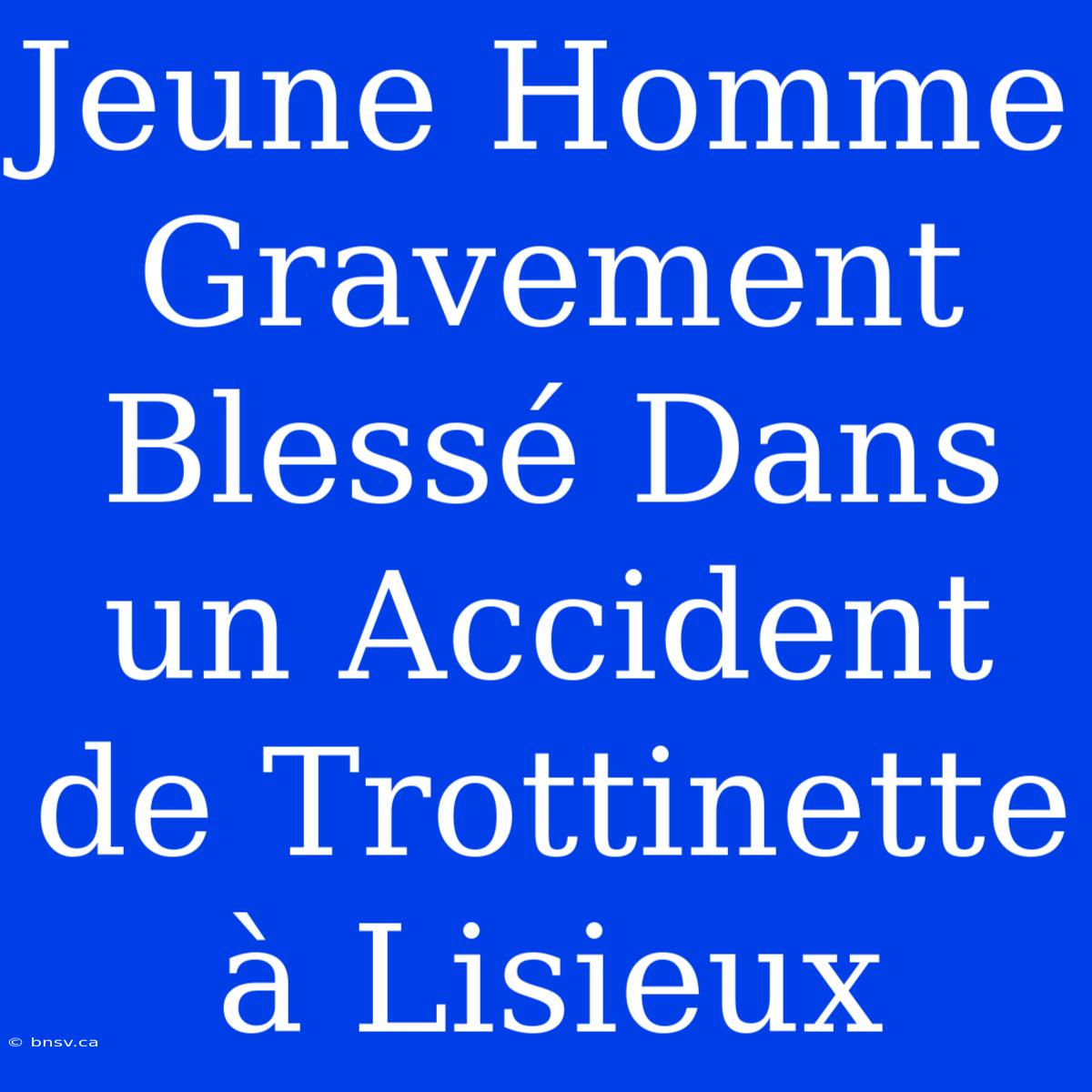 Jeune Homme Gravement Blessé Dans Un Accident De Trottinette À Lisieux