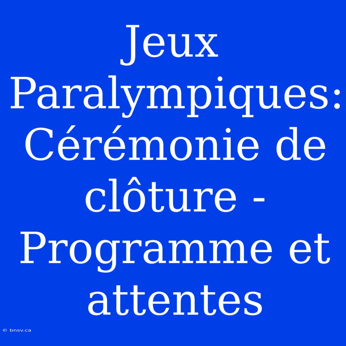 Jeux Paralympiques: Cérémonie De Clôture - Programme Et Attentes