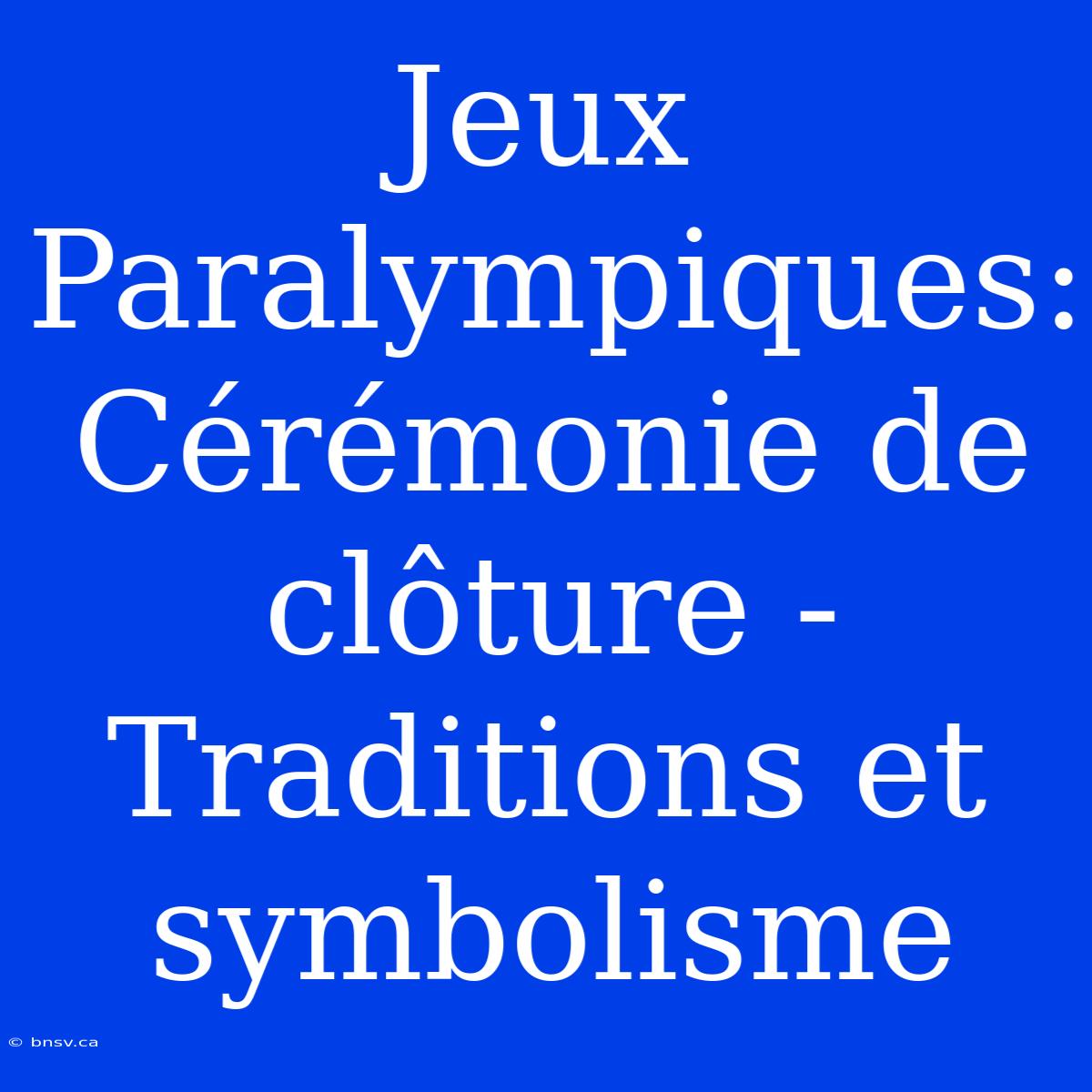 Jeux Paralympiques: Cérémonie De Clôture - Traditions Et Symbolisme