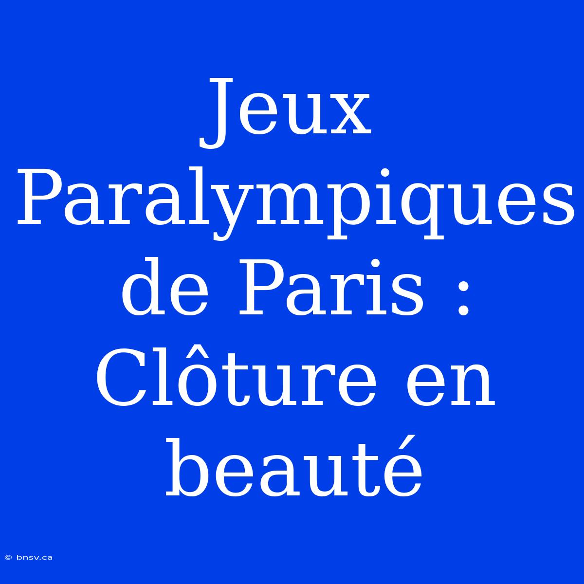 Jeux Paralympiques De Paris : Clôture En Beauté