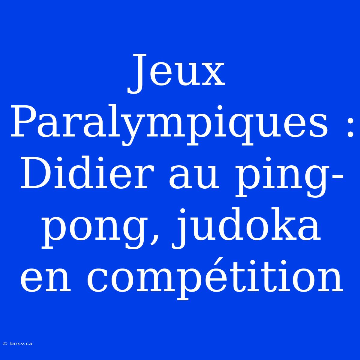 Jeux Paralympiques : Didier Au Ping-pong, Judoka En Compétition