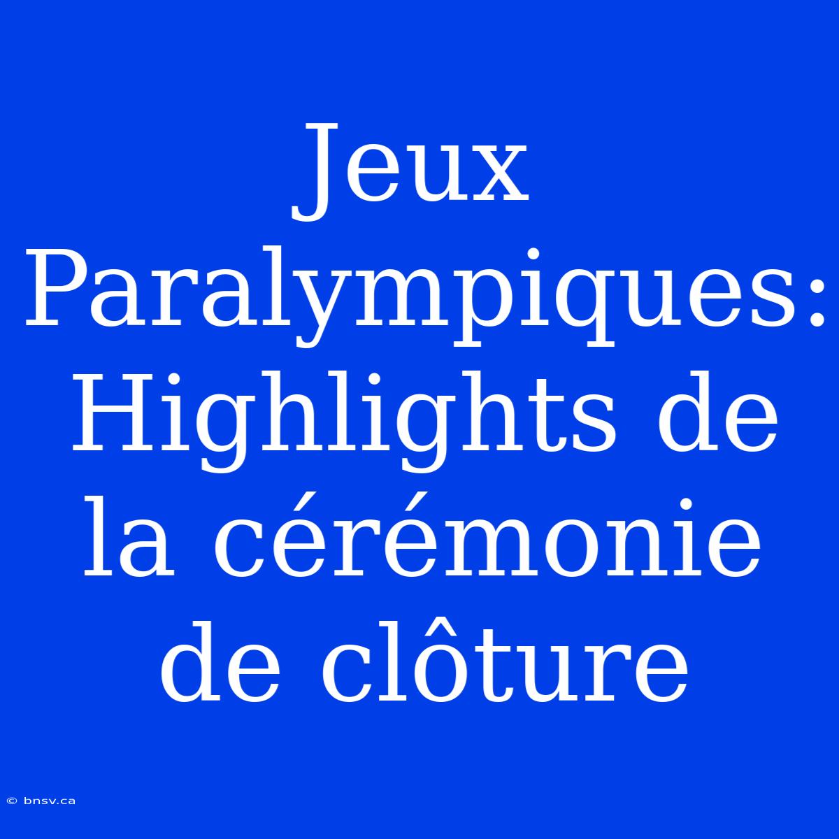 Jeux Paralympiques: Highlights De La Cérémonie De Clôture