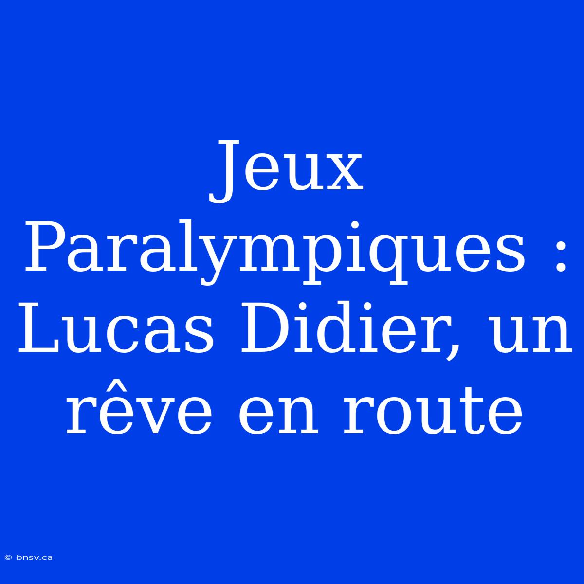 Jeux Paralympiques : Lucas Didier, Un Rêve En Route