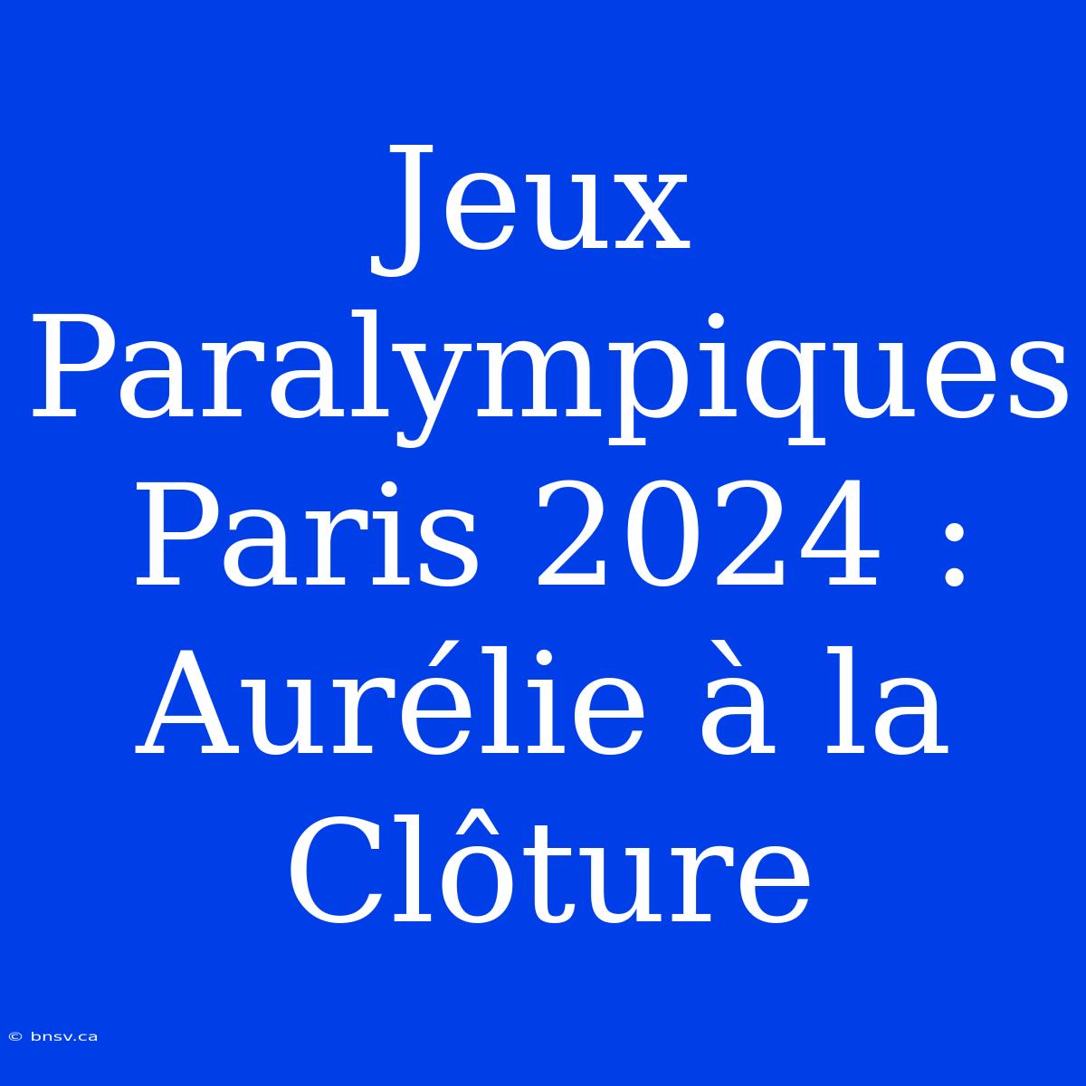 Jeux Paralympiques Paris 2024 : Aurélie À La Clôture