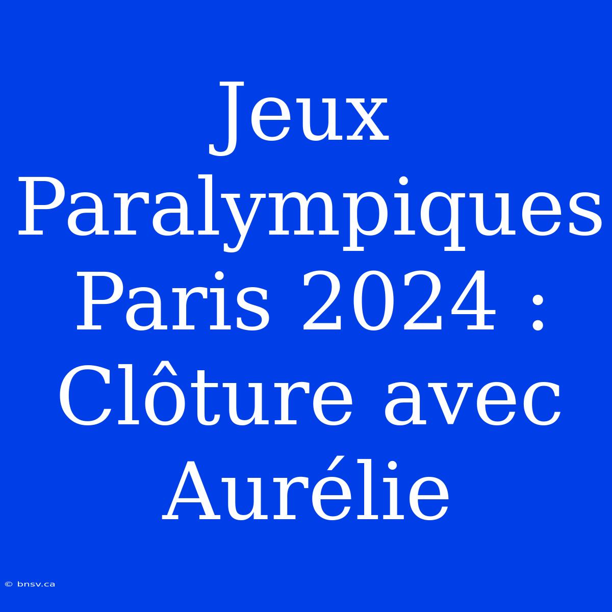 Jeux Paralympiques Paris 2024 : Clôture Avec Aurélie