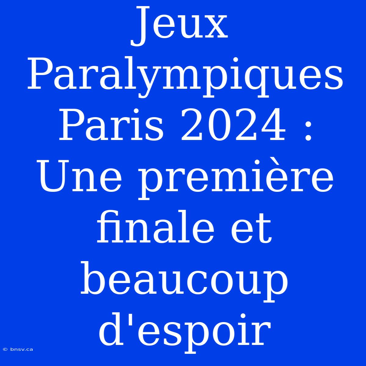 Jeux Paralympiques Paris 2024 : Une Première Finale Et Beaucoup D'espoir