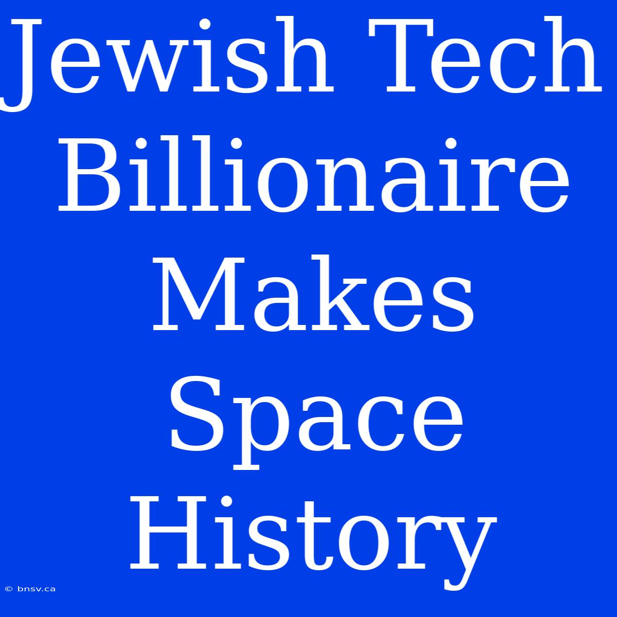 Jewish Tech Billionaire Makes Space History