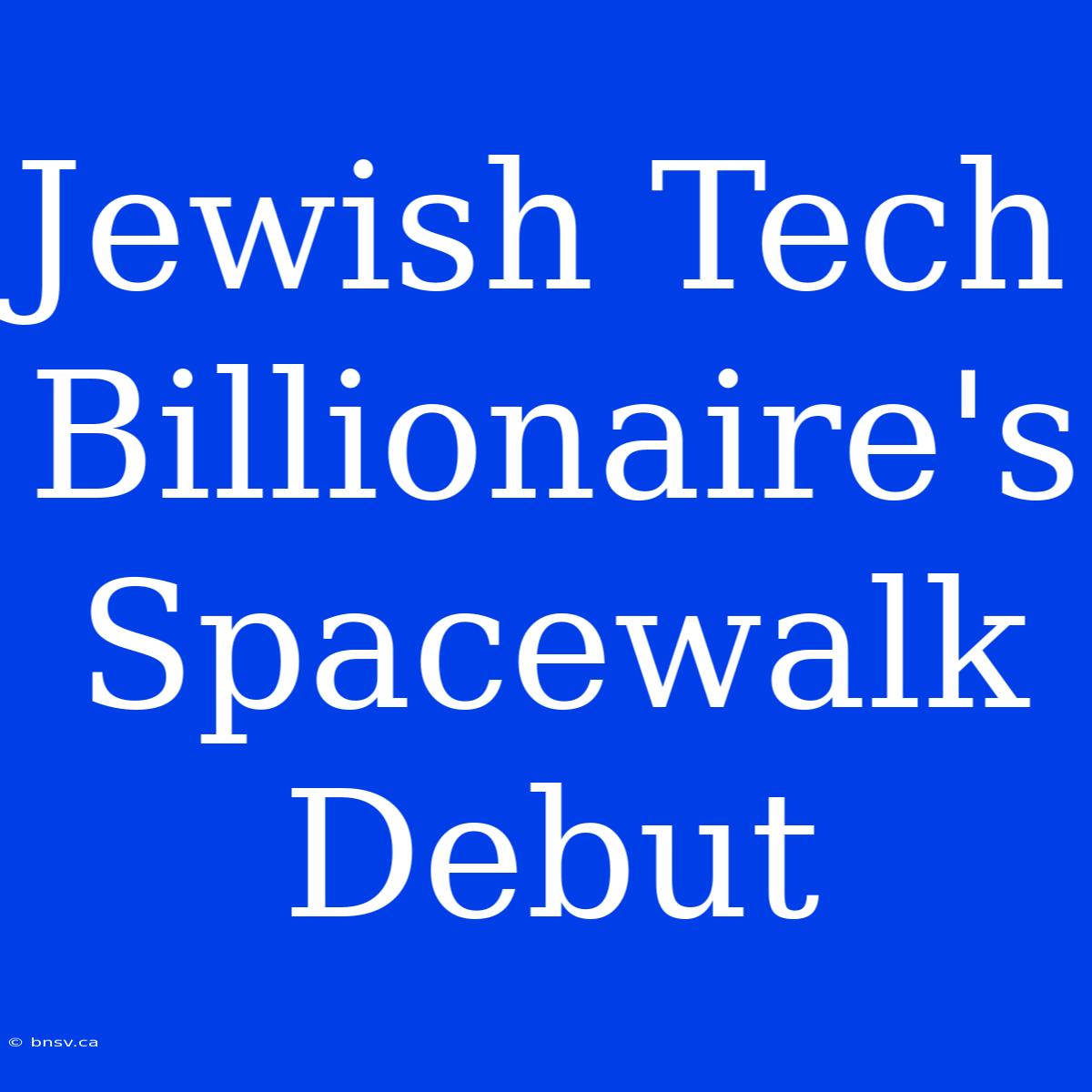 Jewish Tech Billionaire's Spacewalk Debut