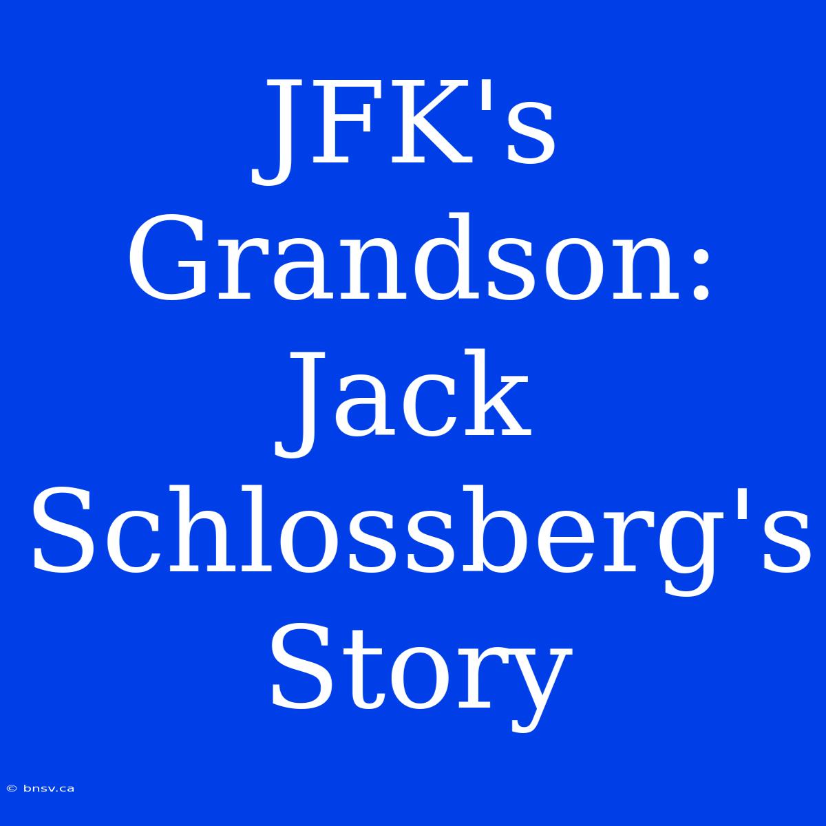 JFK's Grandson:  Jack Schlossberg's Story