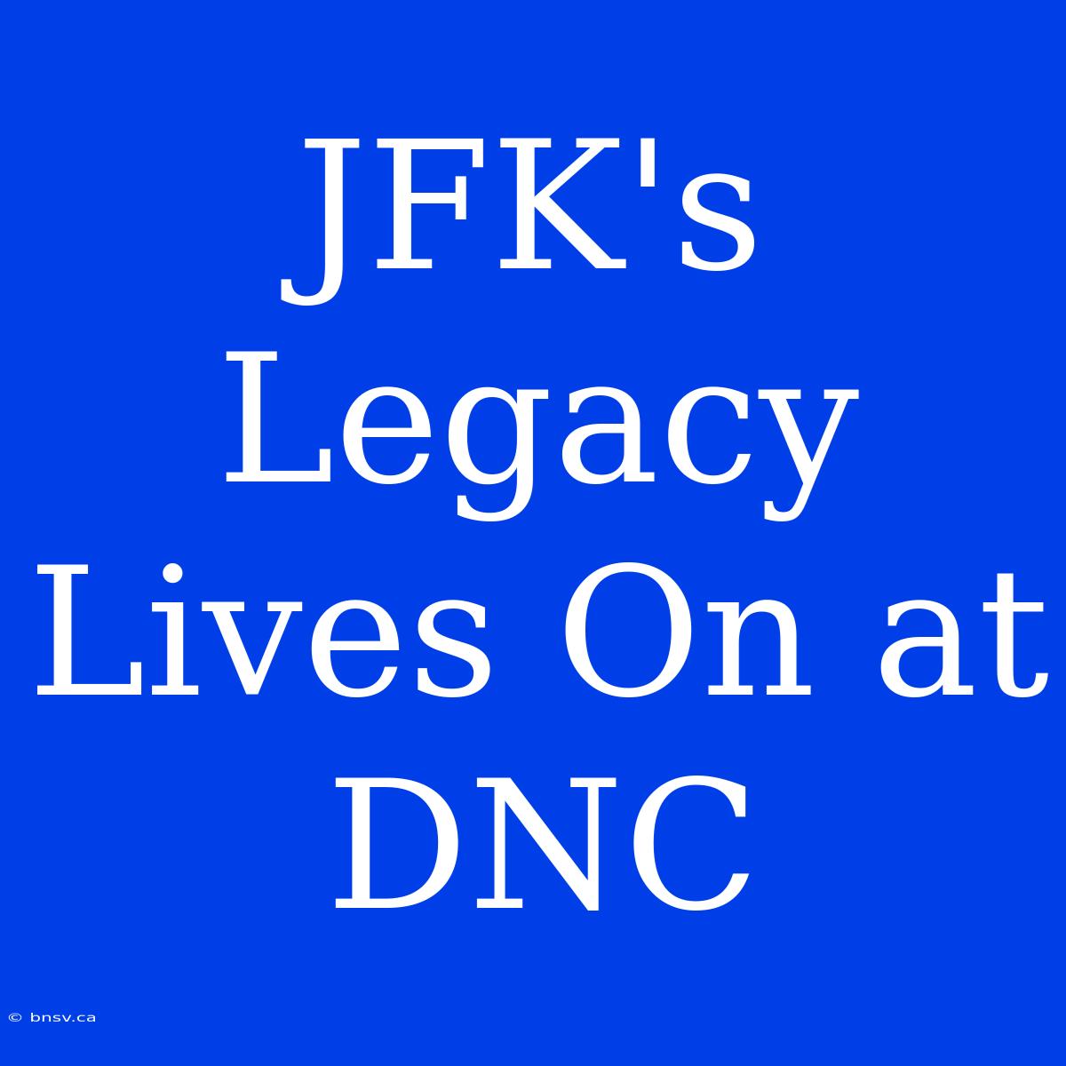 JFK's Legacy Lives On At DNC